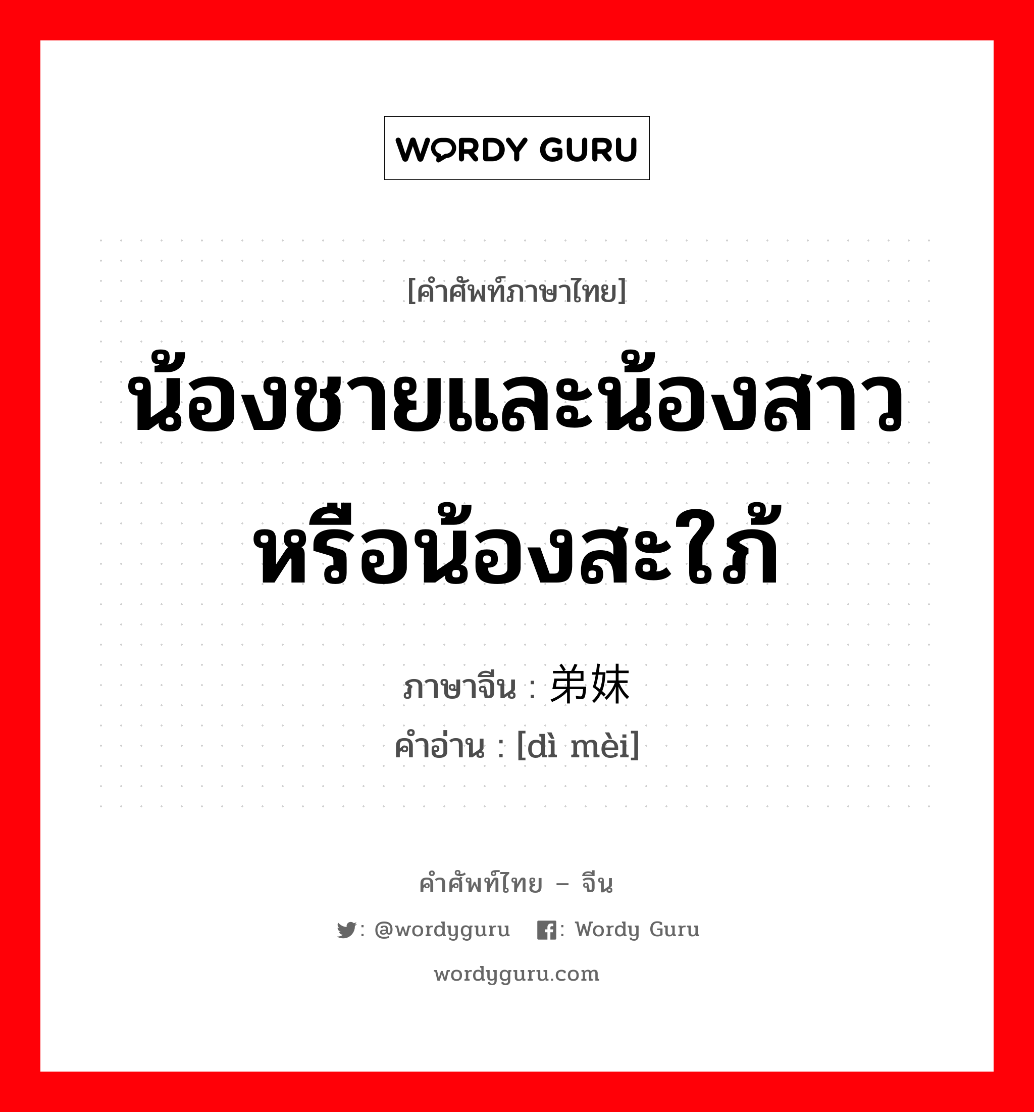 น้องชายและน้องสาวหรือน้องสะใภ้ ภาษาจีนคืออะไร, คำศัพท์ภาษาไทย - จีน น้องชายและน้องสาวหรือน้องสะใภ้ ภาษาจีน 弟妹 คำอ่าน [dì mèi]