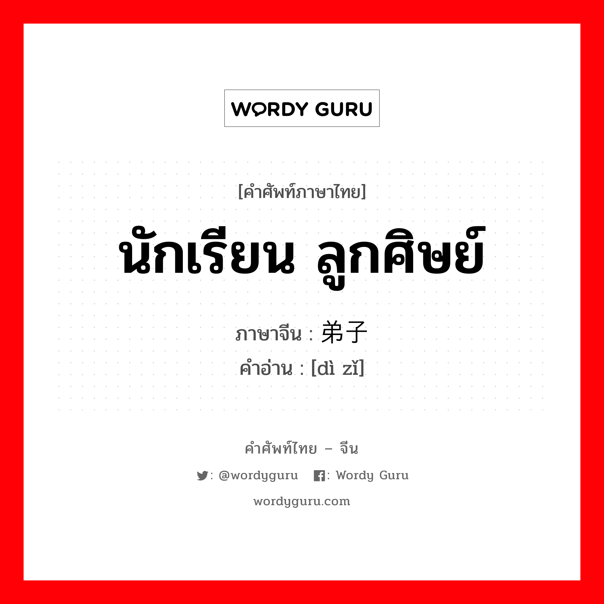 นักเรียน ลูกศิษย์ ภาษาจีนคืออะไร, คำศัพท์ภาษาไทย - จีน นักเรียน ลูกศิษย์ ภาษาจีน 弟子 คำอ่าน [dì zǐ]