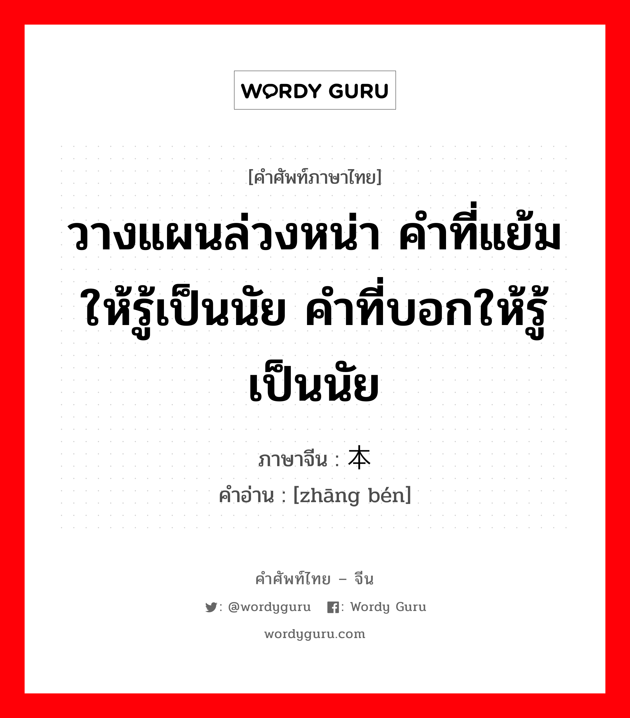 วางแผนล่วงหน่า คำที่แย้มให้รู้เป็นนัย คำที่บอกให้รู้เป็นนัย ภาษาจีนคืออะไร, คำศัพท์ภาษาไทย - จีน วางแผนล่วงหน่า คำที่แย้มให้รู้เป็นนัย คำที่บอกให้รู้เป็นนัย ภาษาจีน 张本 คำอ่าน [zhāng bén]