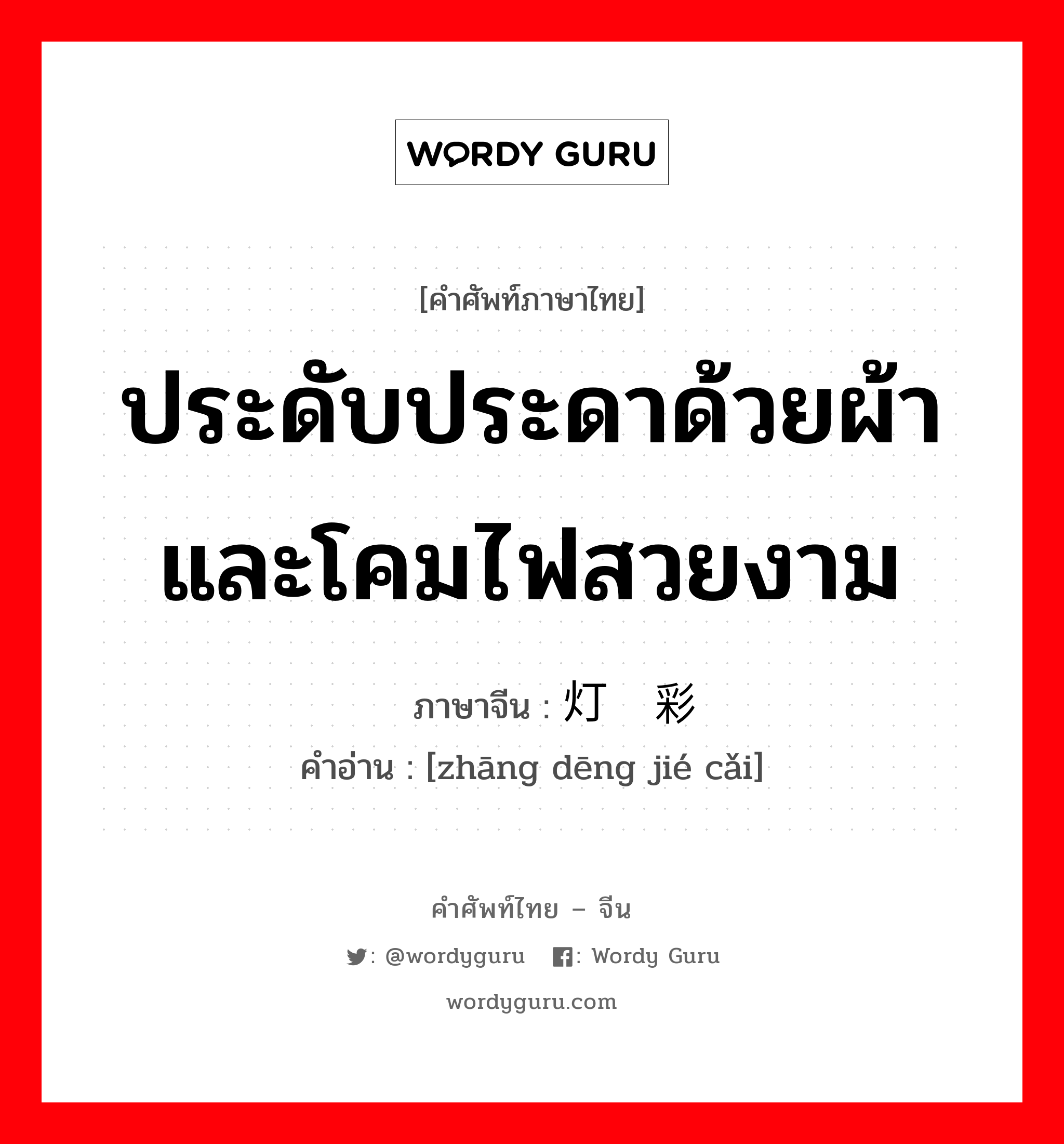 ประดับประดาด้วยผ้าและโคมไฟสวยงาม ภาษาจีนคืออะไร, คำศัพท์ภาษาไทย - จีน ประดับประดาด้วยผ้าและโคมไฟสวยงาม ภาษาจีน 张灯结彩 คำอ่าน [zhāng dēng jié cǎi]