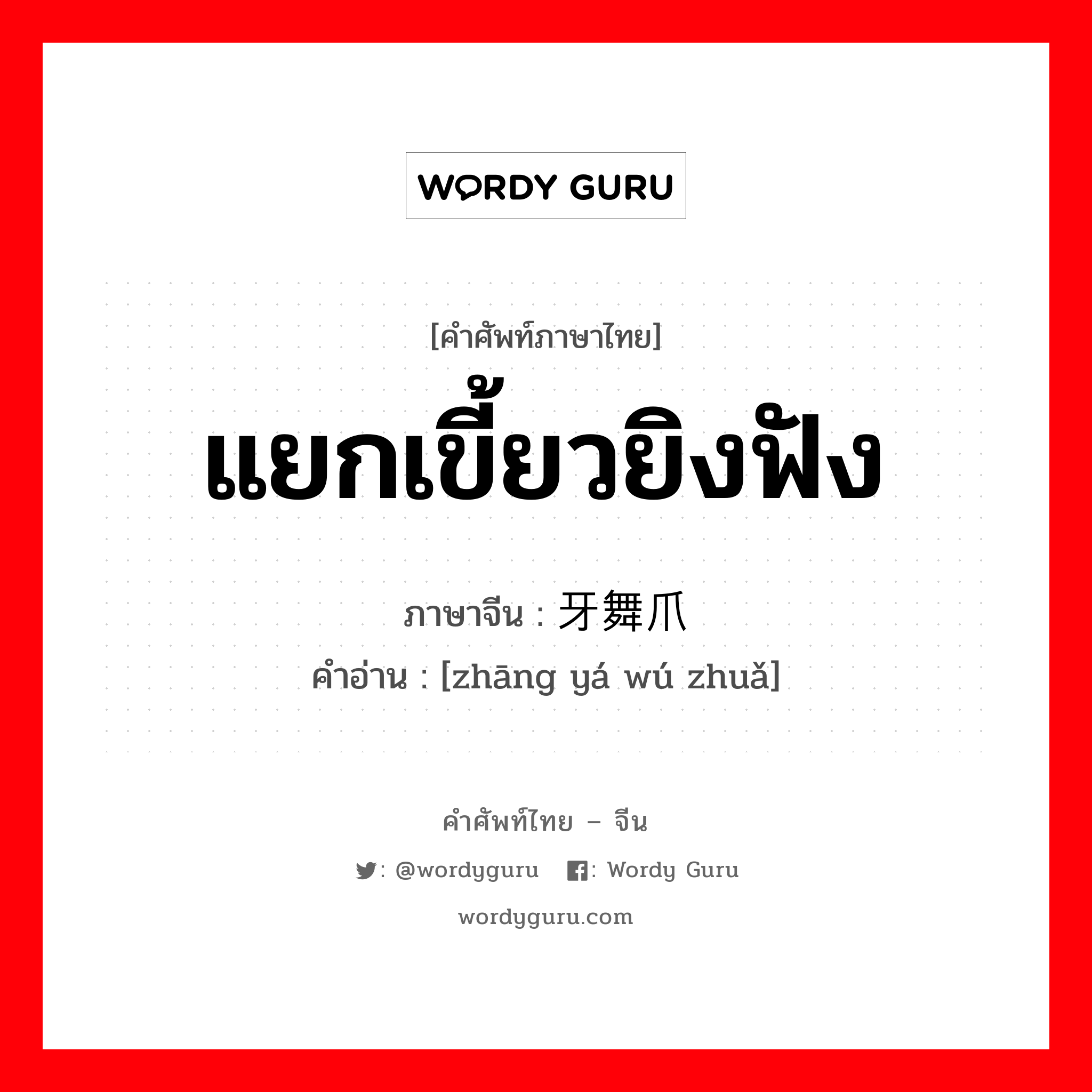 แยกเขี้ยวยิงฟัง ภาษาจีนคืออะไร, คำศัพท์ภาษาไทย - จีน แยกเขี้ยวยิงฟัง ภาษาจีน 张牙舞爪 คำอ่าน [zhāng yá wú zhuǎ]