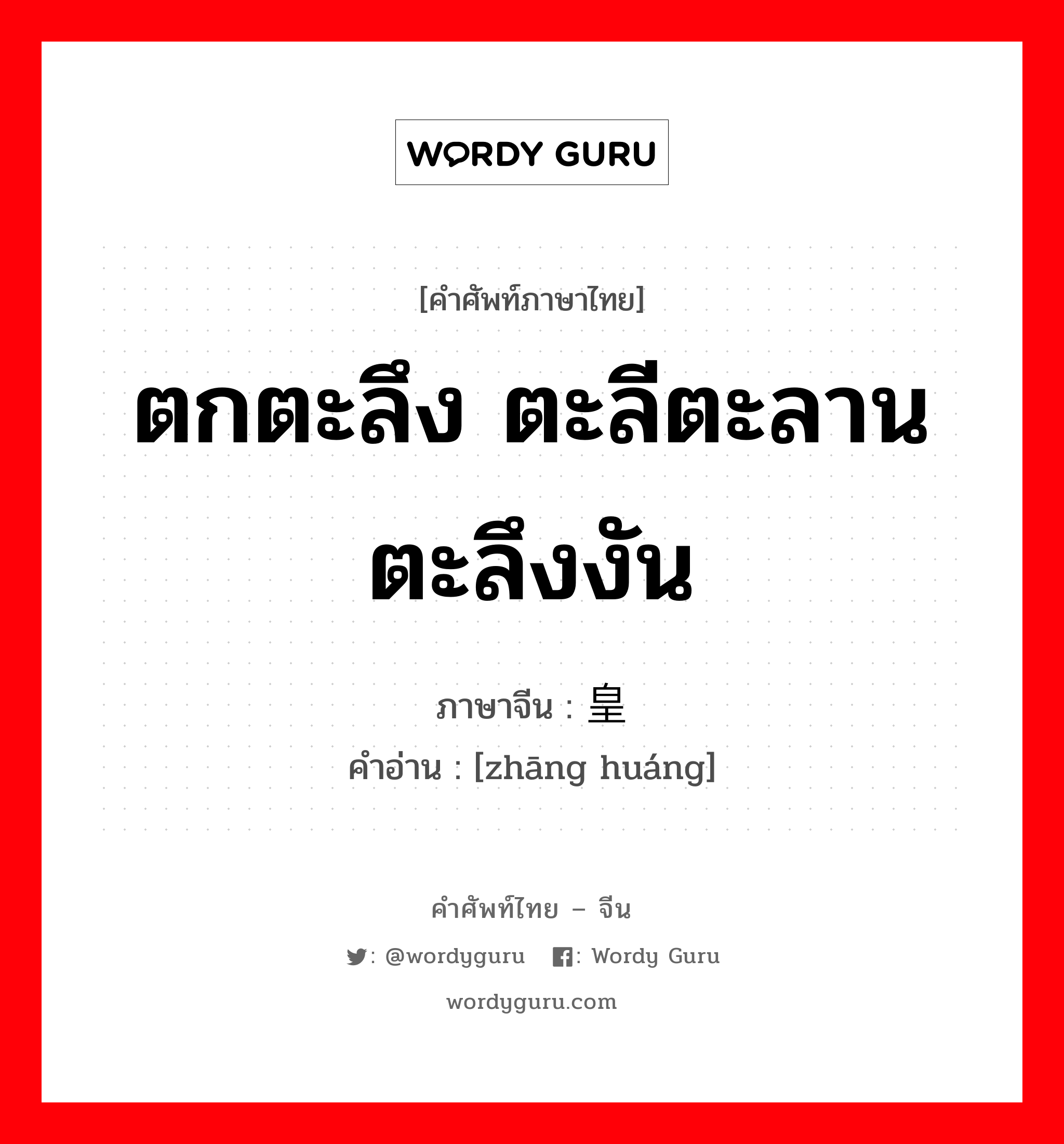 ตกตะลึง ตะลีตะลาน ตะลึงงัน ภาษาจีนคืออะไร, คำศัพท์ภาษาไทย - จีน ตกตะลึง ตะลีตะลาน ตะลึงงัน ภาษาจีน 张皇 คำอ่าน [zhāng huáng]