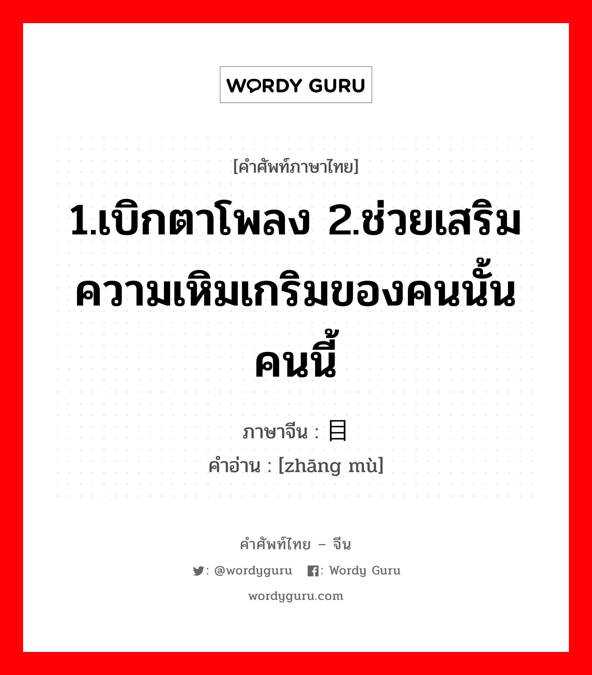 1.เบิกตาโพลง 2.ช่วยเสริมความเหิมเกริมของคนนั้นคนนี้ ภาษาจีนคืออะไร, คำศัพท์ภาษาไทย - จีน 1.เบิกตาโพลง 2.ช่วยเสริมความเหิมเกริมของคนนั้นคนนี้ ภาษาจีน 张目 คำอ่าน [zhāng mù]