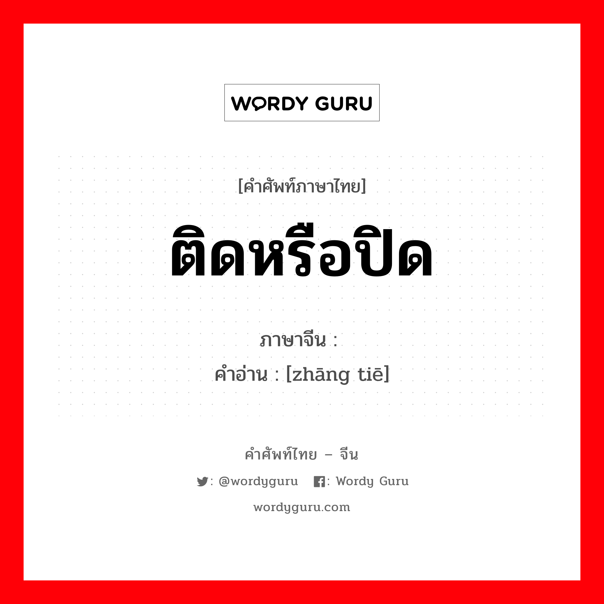 ติดหรือปิด ภาษาจีนคืออะไร, คำศัพท์ภาษาไทย - จีน ติดหรือปิด ภาษาจีน 张贴 คำอ่าน [zhāng tiē]