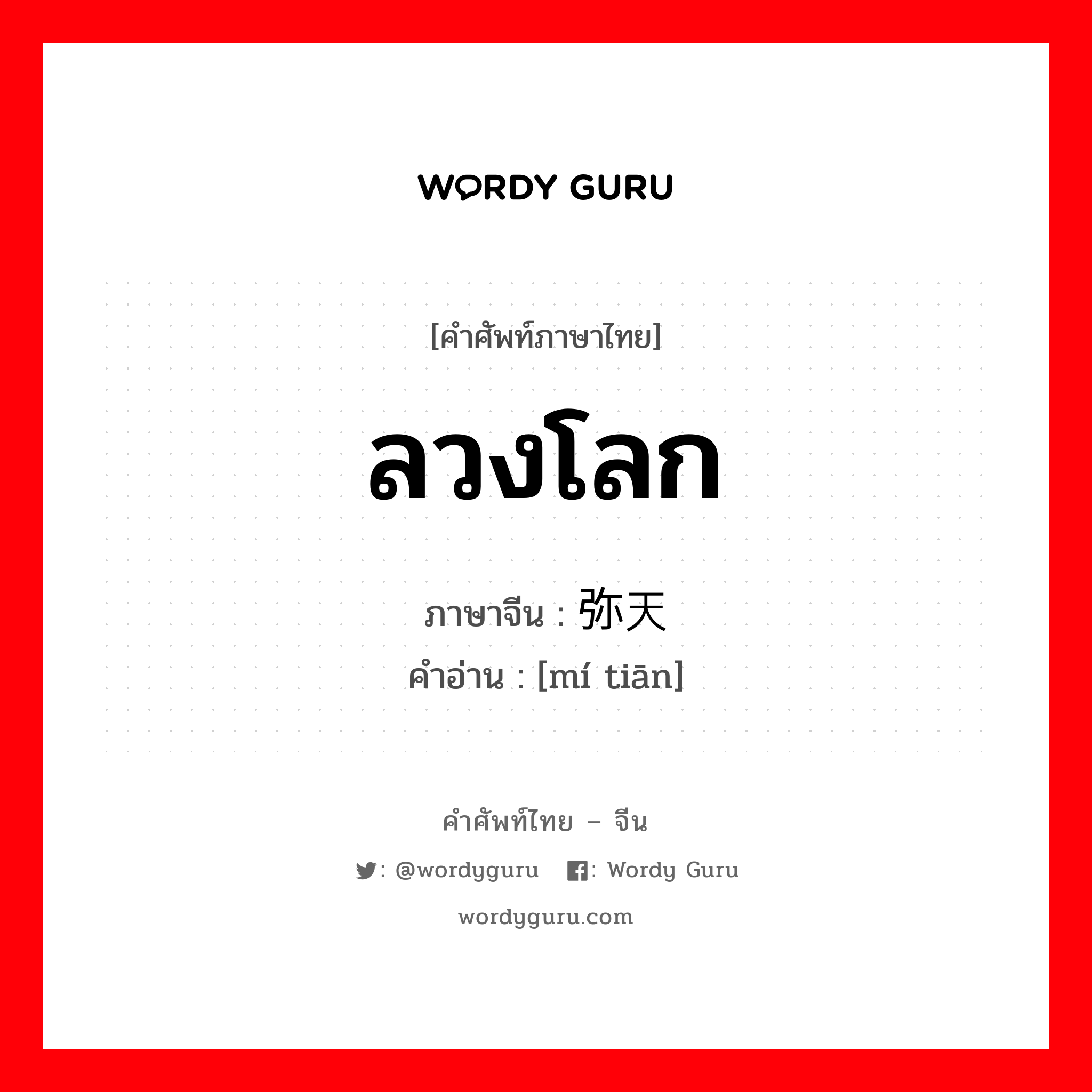 ลวงโลก ภาษาจีนคืออะไร, คำศัพท์ภาษาไทย - จีน ลวงโลก ภาษาจีน 弥天 คำอ่าน [mí tiān]