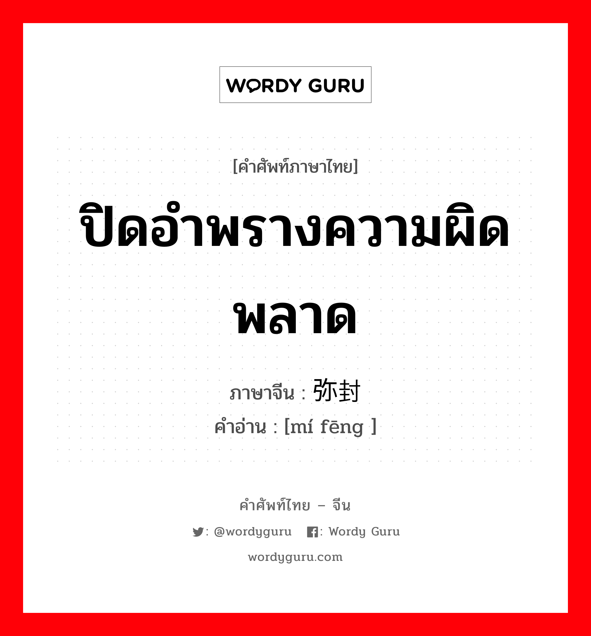 ปิดอำพรางความผิดพลาด ภาษาจีนคืออะไร, คำศัพท์ภาษาไทย - จีน ปิดอำพรางความผิดพลาด ภาษาจีน 弥封 คำอ่าน [mí fēng ]