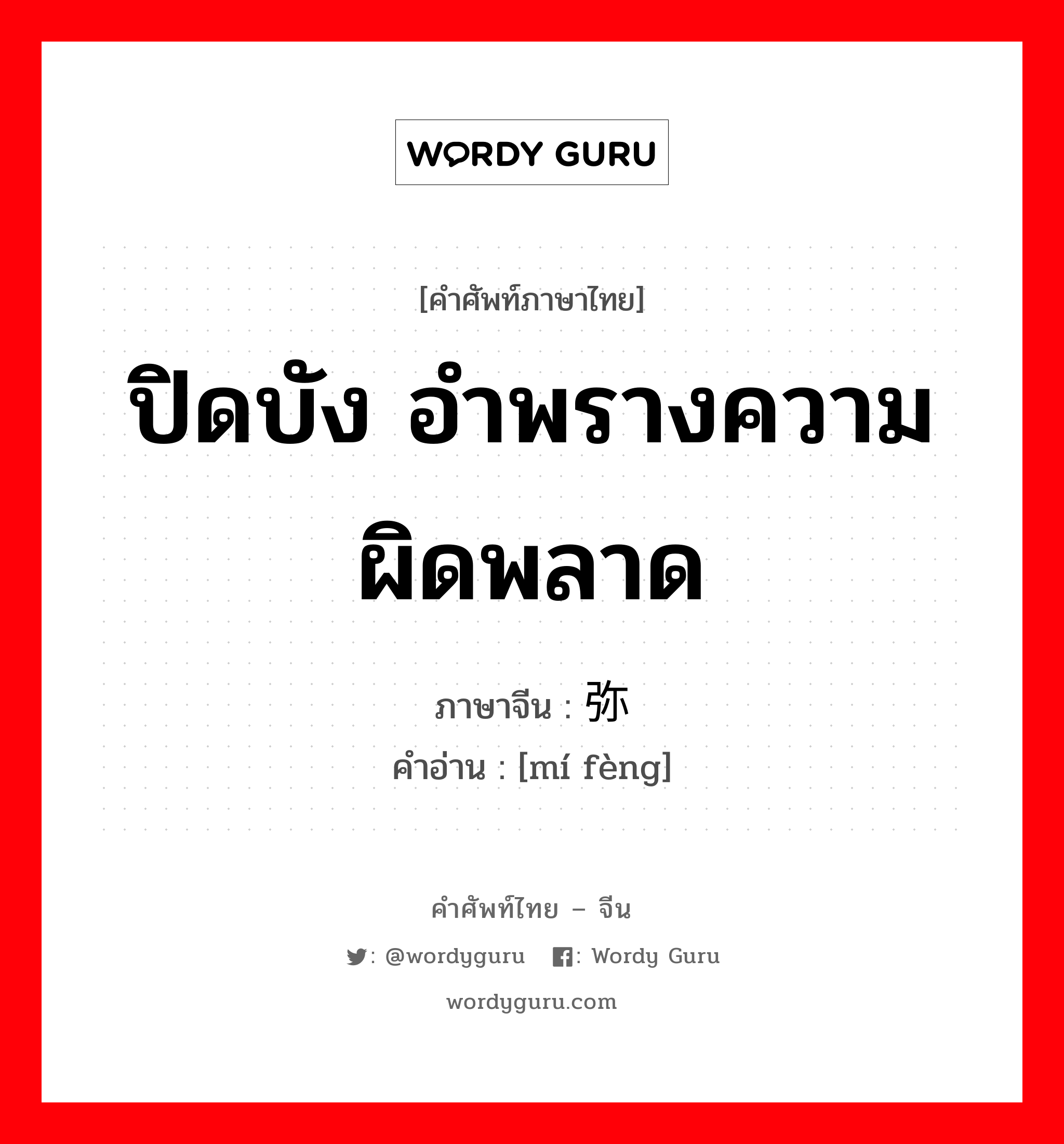 ปิดบัง อำพรางความผิดพลาด ภาษาจีนคืออะไร, คำศัพท์ภาษาไทย - จีน ปิดบัง อำพรางความผิดพลาด ภาษาจีน 弥缝 คำอ่าน [mí fèng]