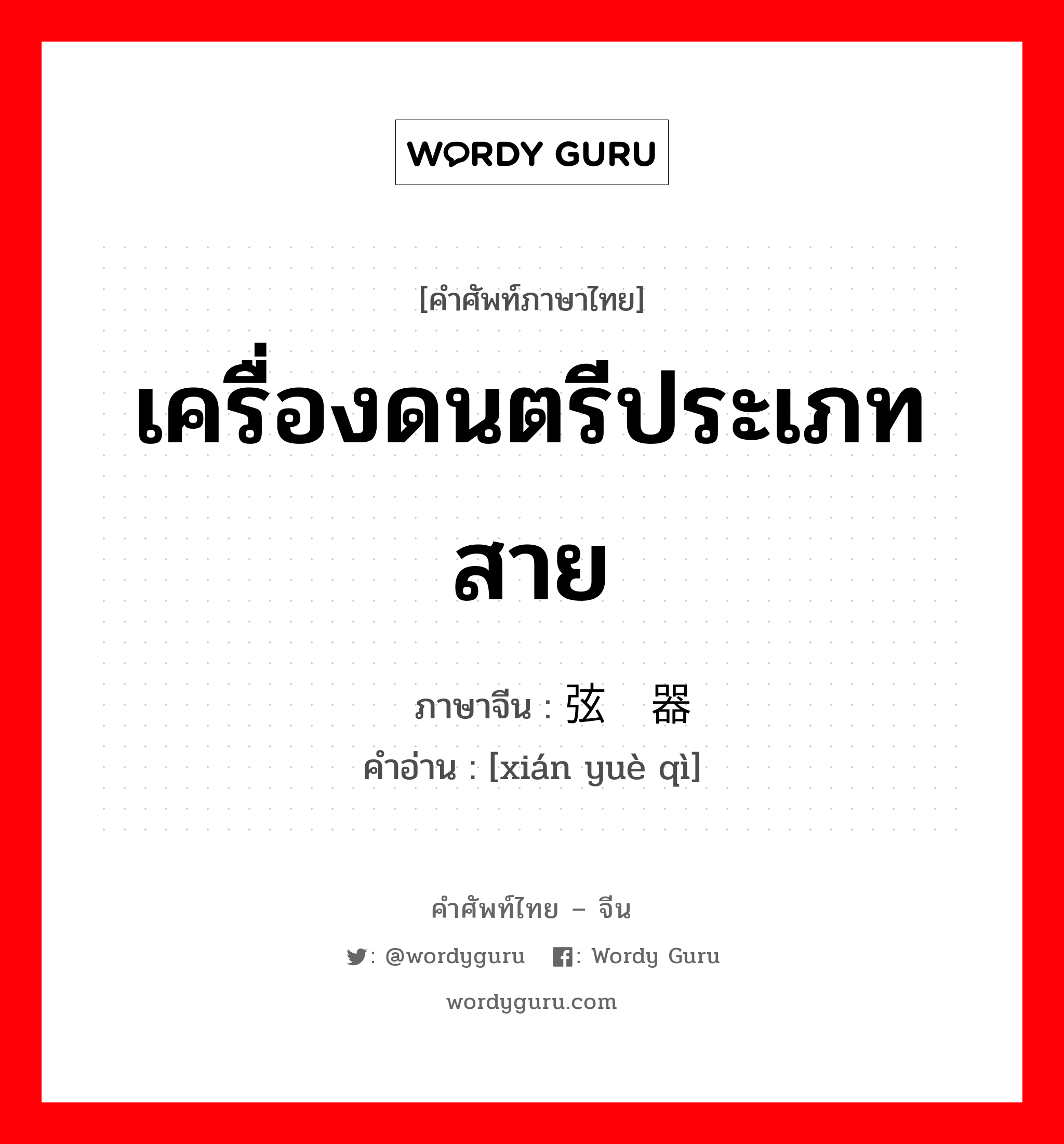 เครื่องดนตรีประเภทสาย ภาษาจีนคืออะไร, คำศัพท์ภาษาไทย - จีน เครื่องดนตรีประเภทสาย ภาษาจีน 弦乐器 คำอ่าน [xián yuè qì]