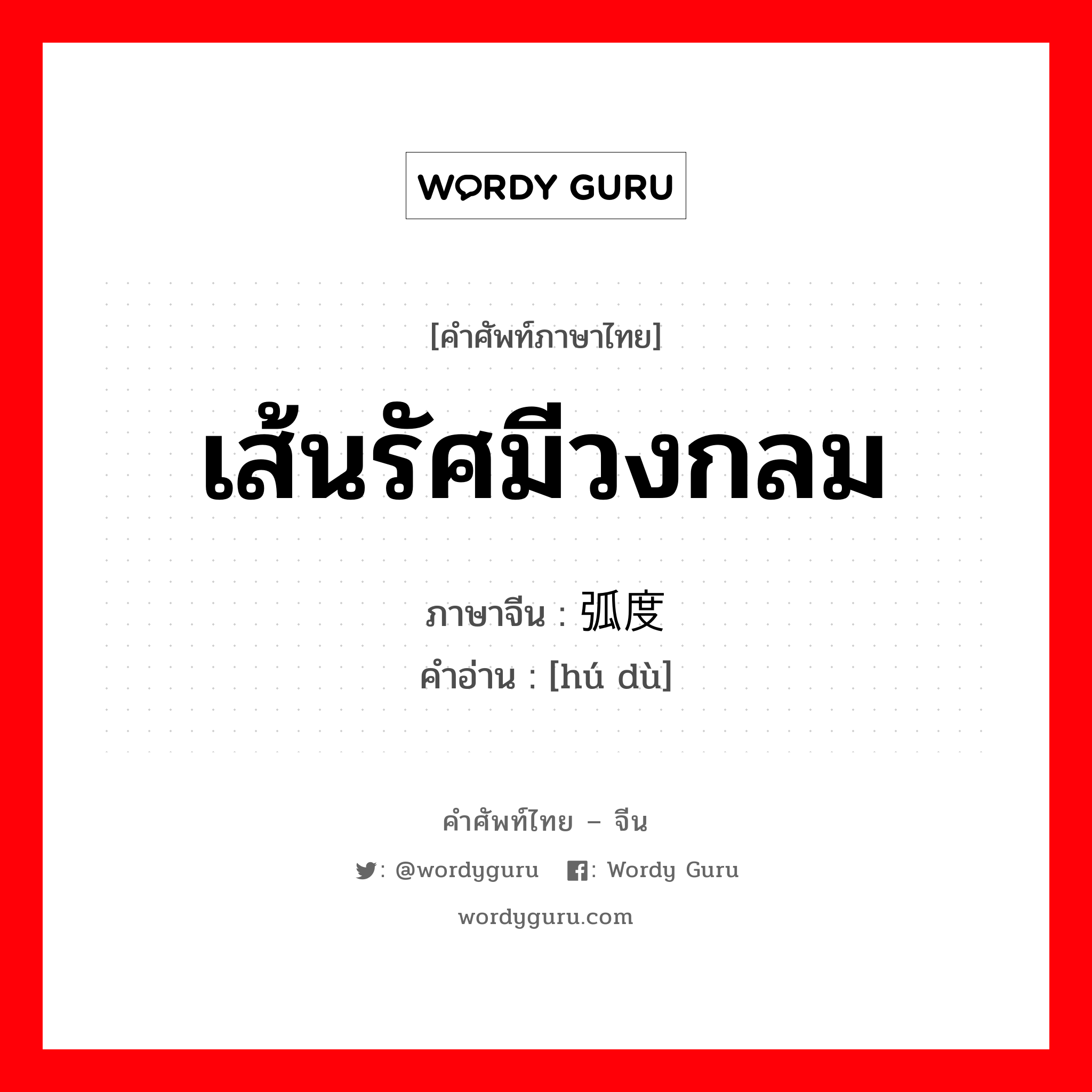 เส้นรัศมีวงกลม ภาษาจีนคืออะไร, คำศัพท์ภาษาไทย - จีน เส้นรัศมีวงกลม ภาษาจีน 弧度 คำอ่าน [hú dù]