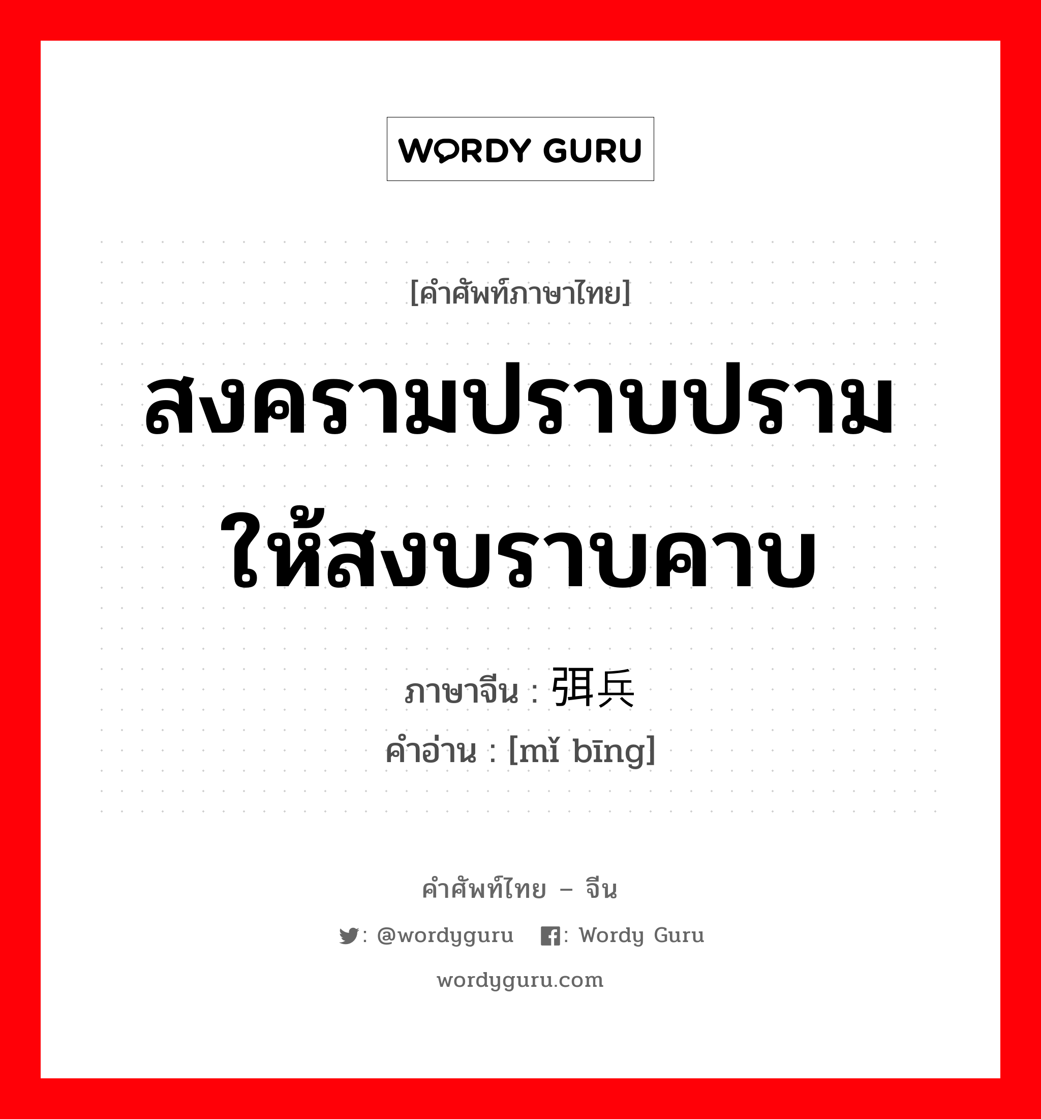 สงครามปราบปรามให้สงบราบคาบ ภาษาจีนคืออะไร, คำศัพท์ภาษาไทย - จีน สงครามปราบปรามให้สงบราบคาบ ภาษาจีน 弭兵 คำอ่าน [mǐ bīng]