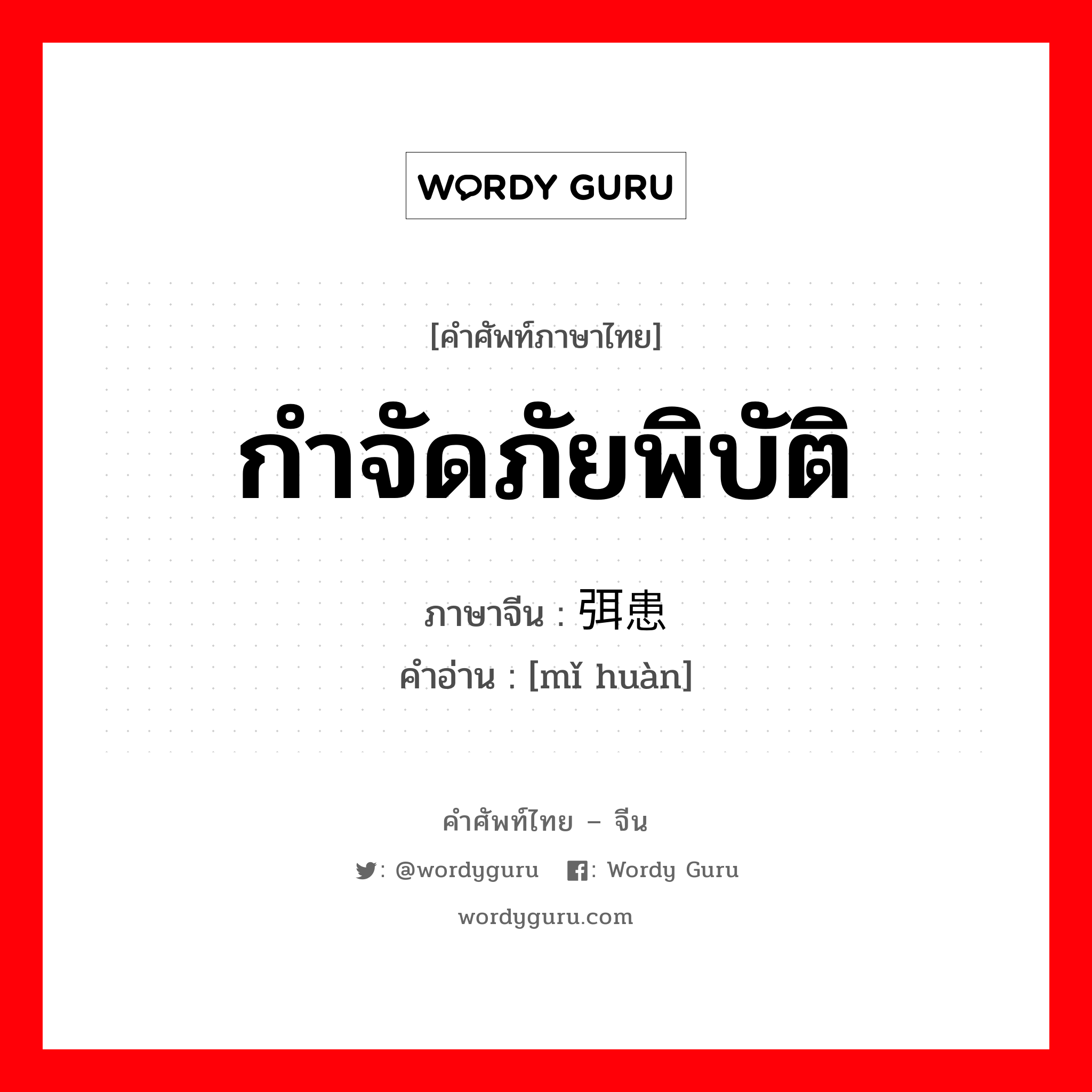 กำจัดภัยพิบัติ ภาษาจีนคืออะไร, คำศัพท์ภาษาไทย - จีน กำจัดภัยพิบัติ ภาษาจีน 弭患 คำอ่าน [mǐ huàn]