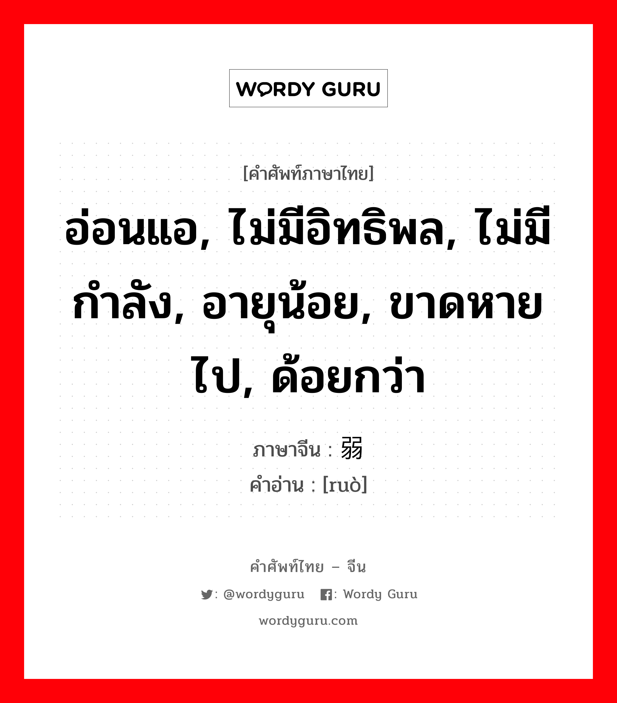 อ่อนแอ, ไม่มีอิทธิพล, ไม่มีกำลัง, อายุน้อย, ขาดหายไป, ด้อยกว่า ภาษาจีนคืออะไร, คำศัพท์ภาษาไทย - จีน อ่อนแอ, ไม่มีอิทธิพล, ไม่มีกำลัง, อายุน้อย, ขาดหายไป, ด้อยกว่า ภาษาจีน 弱 คำอ่าน [ruò]