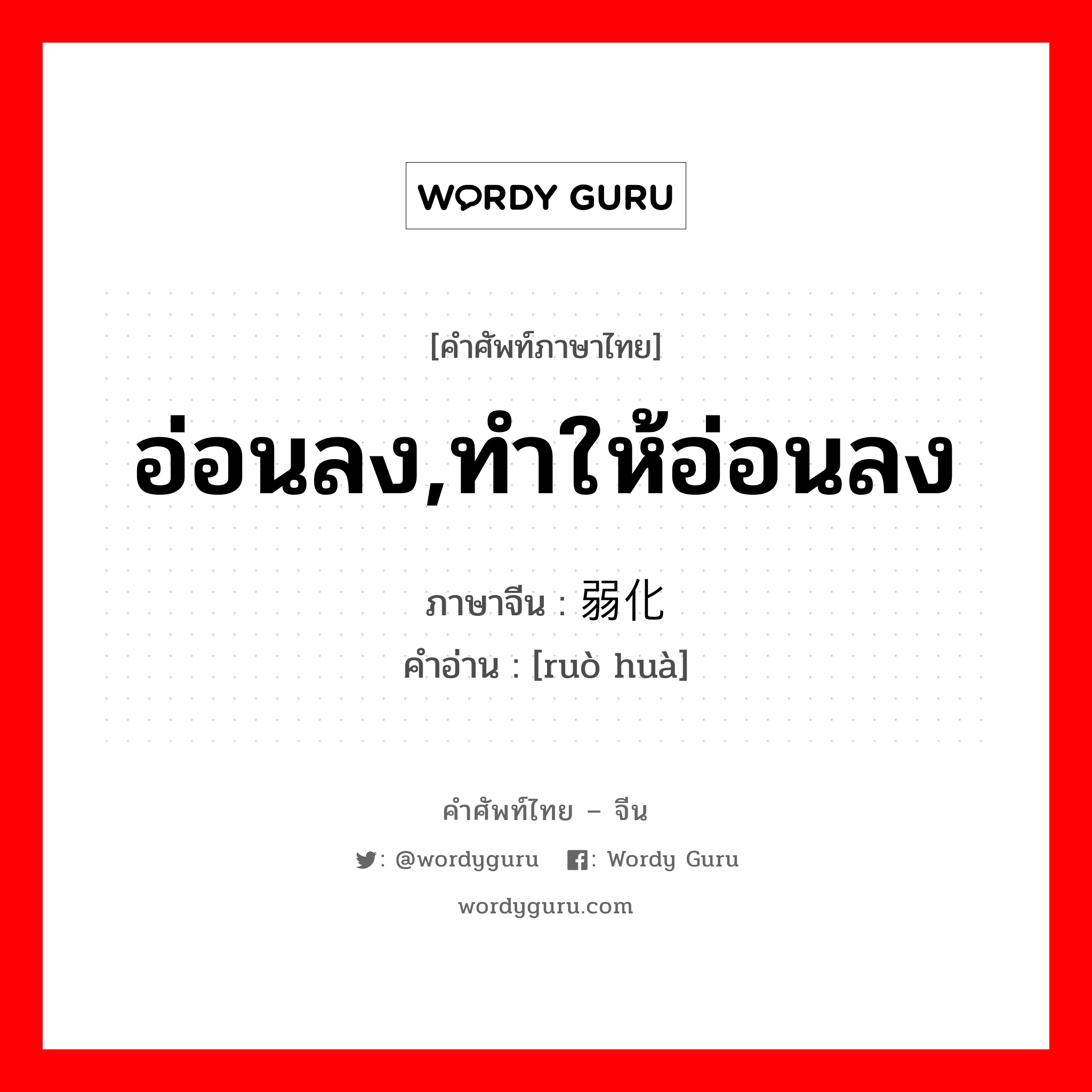 อ่อนลง,ทำให้อ่อนลง ภาษาจีนคืออะไร, คำศัพท์ภาษาไทย - จีน อ่อนลง,ทำให้อ่อนลง ภาษาจีน 弱化 คำอ่าน [ruò huà]