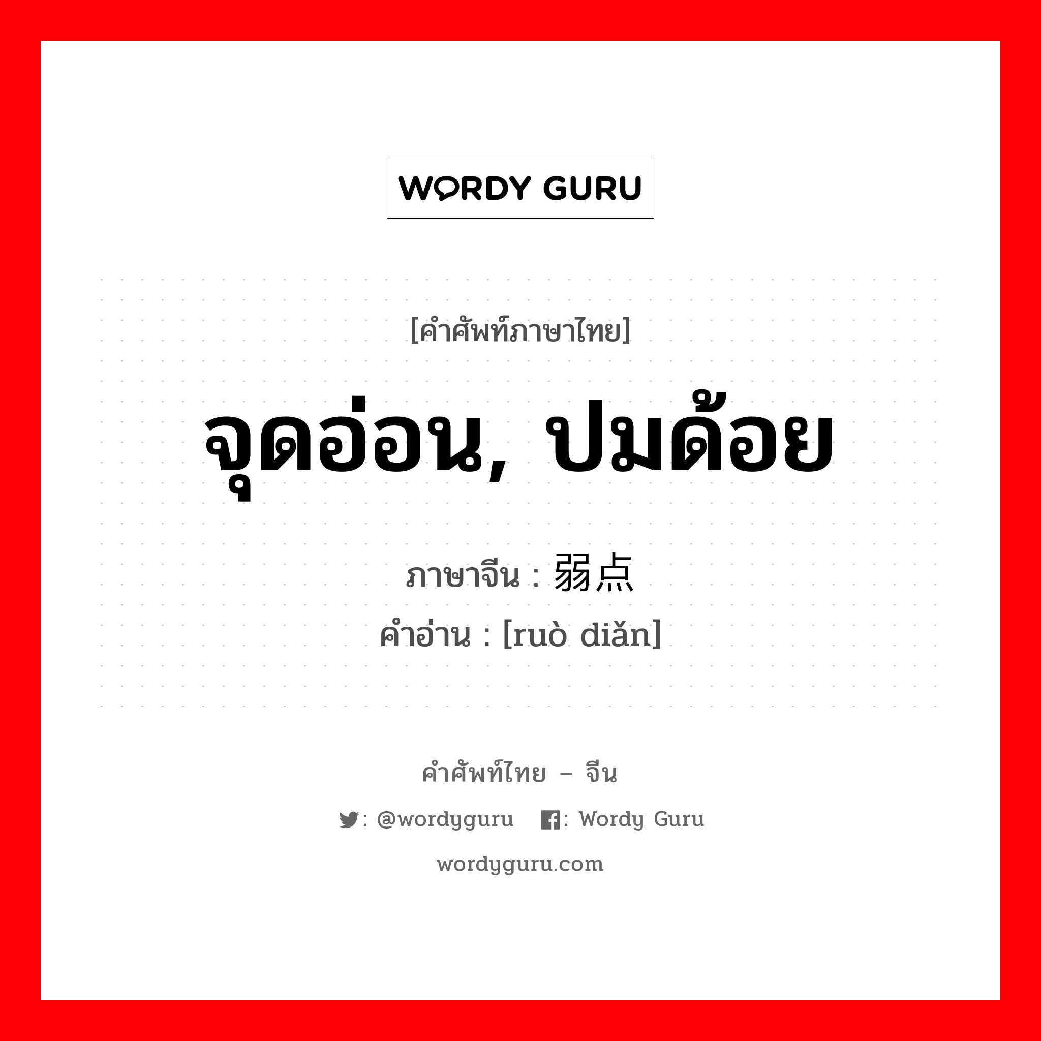 จุดอ่อน, ปมด้อย ภาษาจีนคืออะไร, คำศัพท์ภาษาไทย - จีน จุดอ่อน, ปมด้อย ภาษาจีน 弱点 คำอ่าน [ruò diǎn]