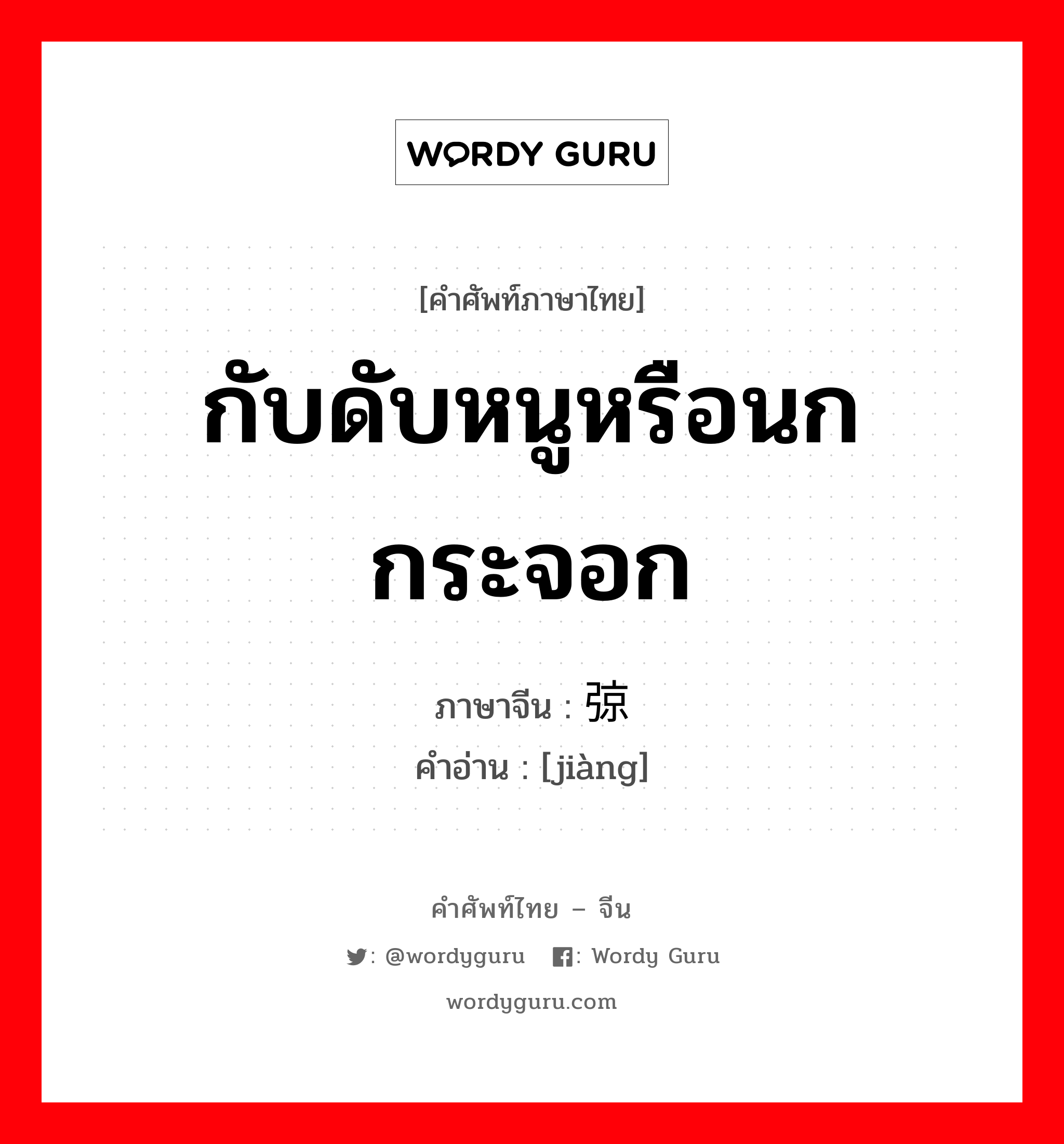 กับดับหนูหรือนกกระจอก ภาษาจีนคืออะไร, คำศัพท์ภาษาไทย - จีน กับดับหนูหรือนกกระจอก ภาษาจีน 弶 คำอ่าน [jiàng]