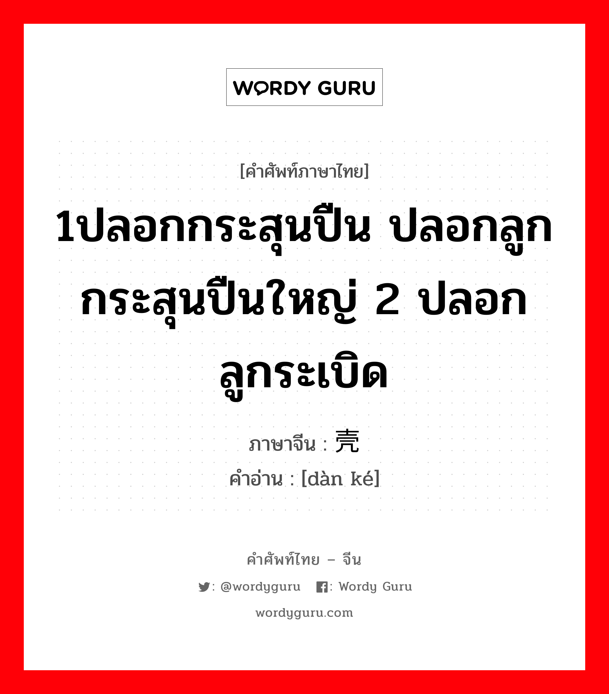 1ปลอกกระสุนปืน ปลอกลูกกระสุนปืนใหญ่ 2 ปลอกลูกระเบิด ภาษาจีนคืออะไร, คำศัพท์ภาษาไทย - จีน 1ปลอกกระสุนปืน ปลอกลูกกระสุนปืนใหญ่ 2 ปลอกลูกระเบิด ภาษาจีน 弹壳 คำอ่าน [dàn ké]