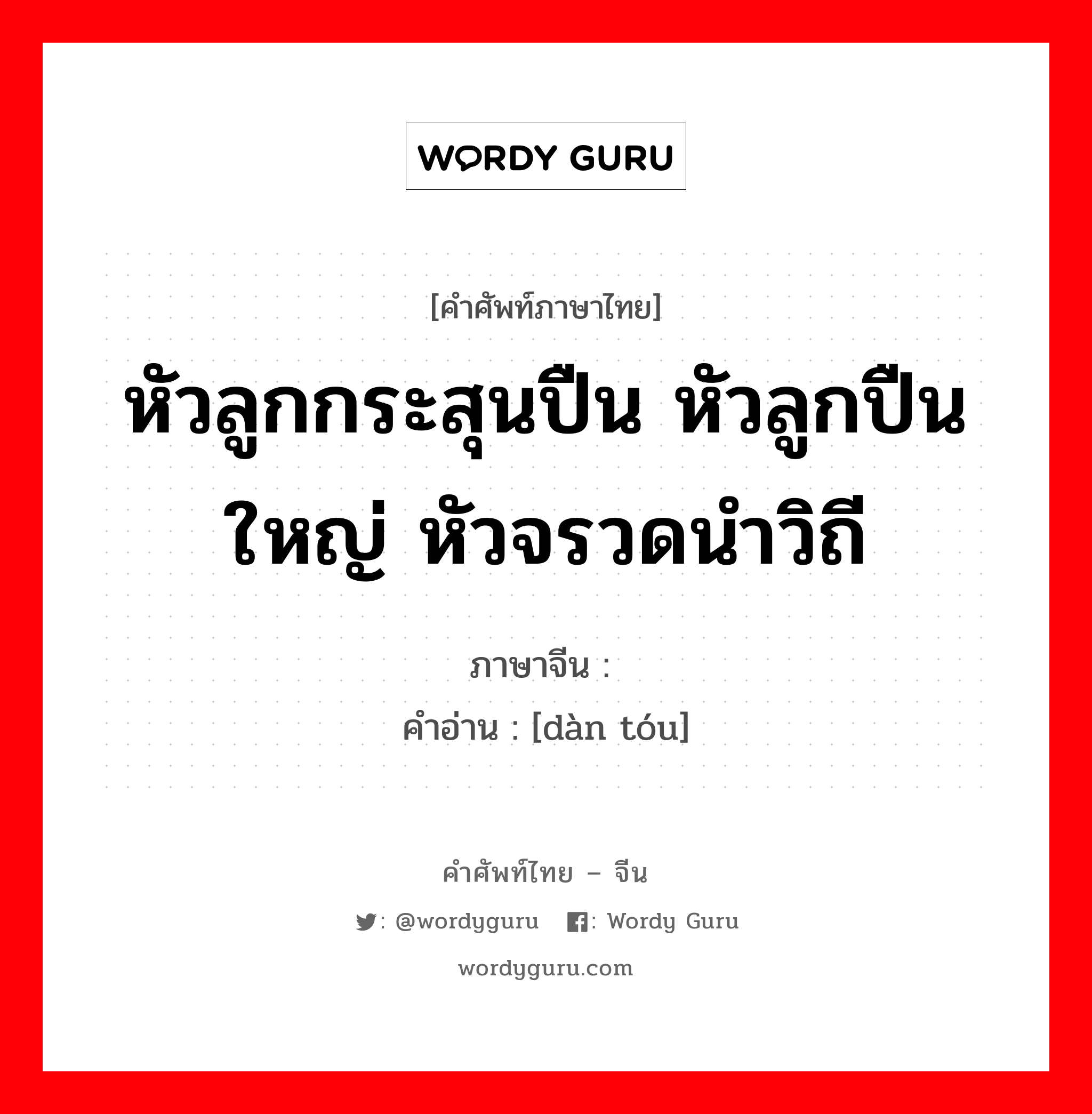 หัวลูกกระสุนปืน หัวลูกปืนใหญ่ หัวจรวดนำวิถี ภาษาจีนคืออะไร, คำศัพท์ภาษาไทย - จีน หัวลูกกระสุนปืน หัวลูกปืนใหญ่ หัวจรวดนำวิถี ภาษาจีน 弹头 คำอ่าน [dàn tóu]