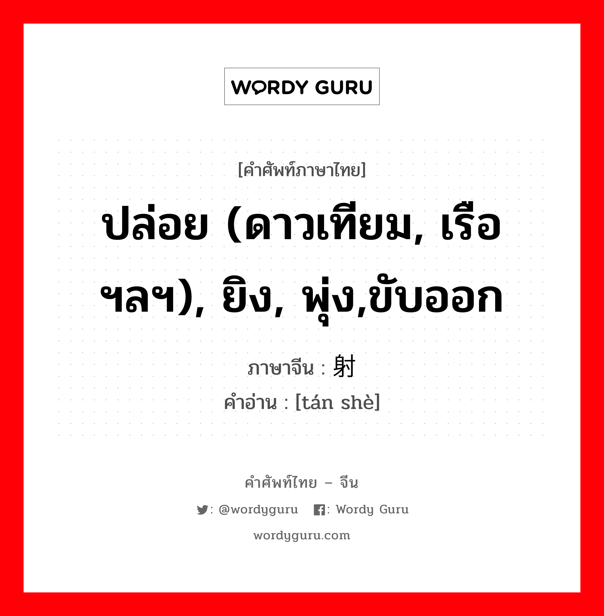 ปล่อย (ดาวเทียม, เรือ ฯลฯ), ยิง, พุ่ง,ขับออก ภาษาจีนคืออะไร, คำศัพท์ภาษาไทย - จีน ปล่อย (ดาวเทียม, เรือ ฯลฯ), ยิง, พุ่ง,ขับออก ภาษาจีน 弹射 คำอ่าน [tán shè]