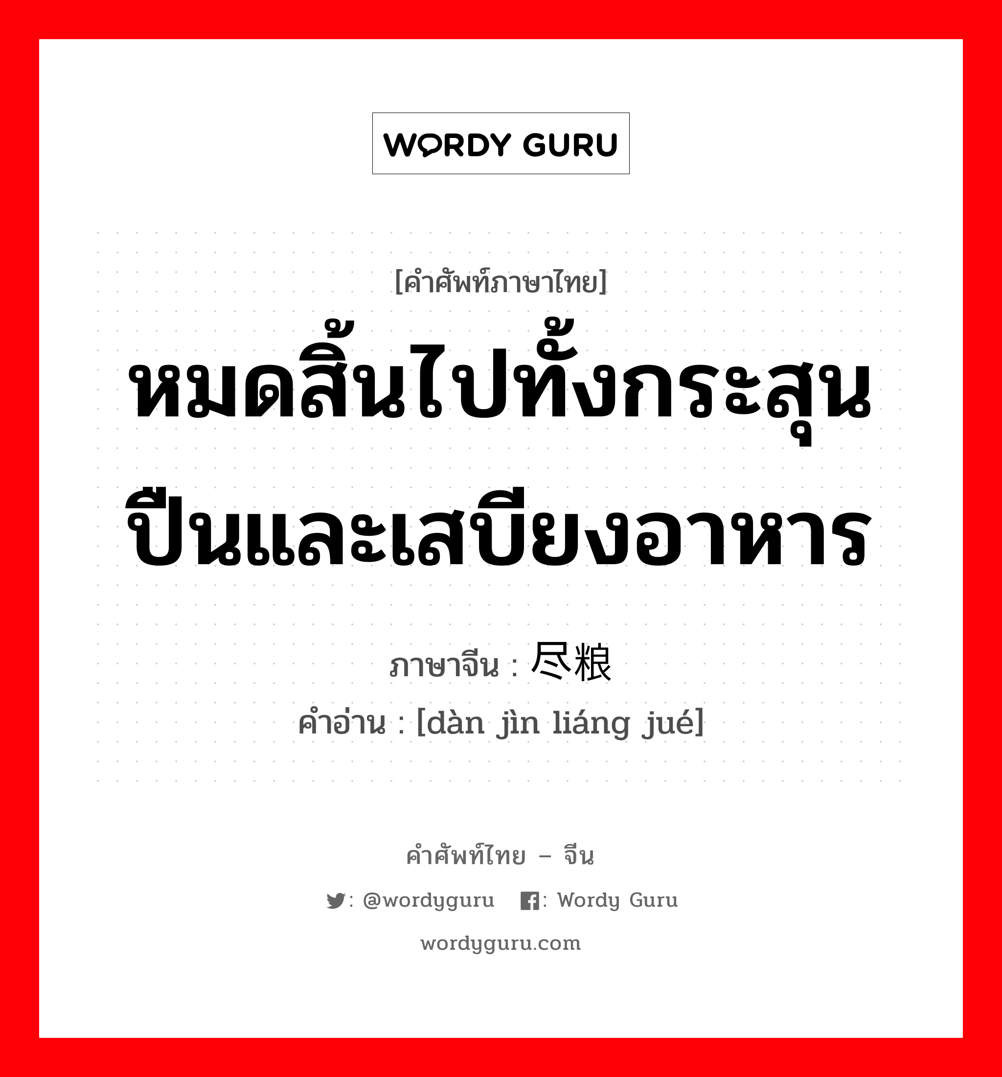 หมดสิ้นไปทั้งกระสุนปืนและเสบียงอาหาร ภาษาจีนคืออะไร, คำศัพท์ภาษาไทย - จีน หมดสิ้นไปทั้งกระสุนปืนและเสบียงอาหาร ภาษาจีน 弹尽粮绝 คำอ่าน [dàn jìn liáng jué]