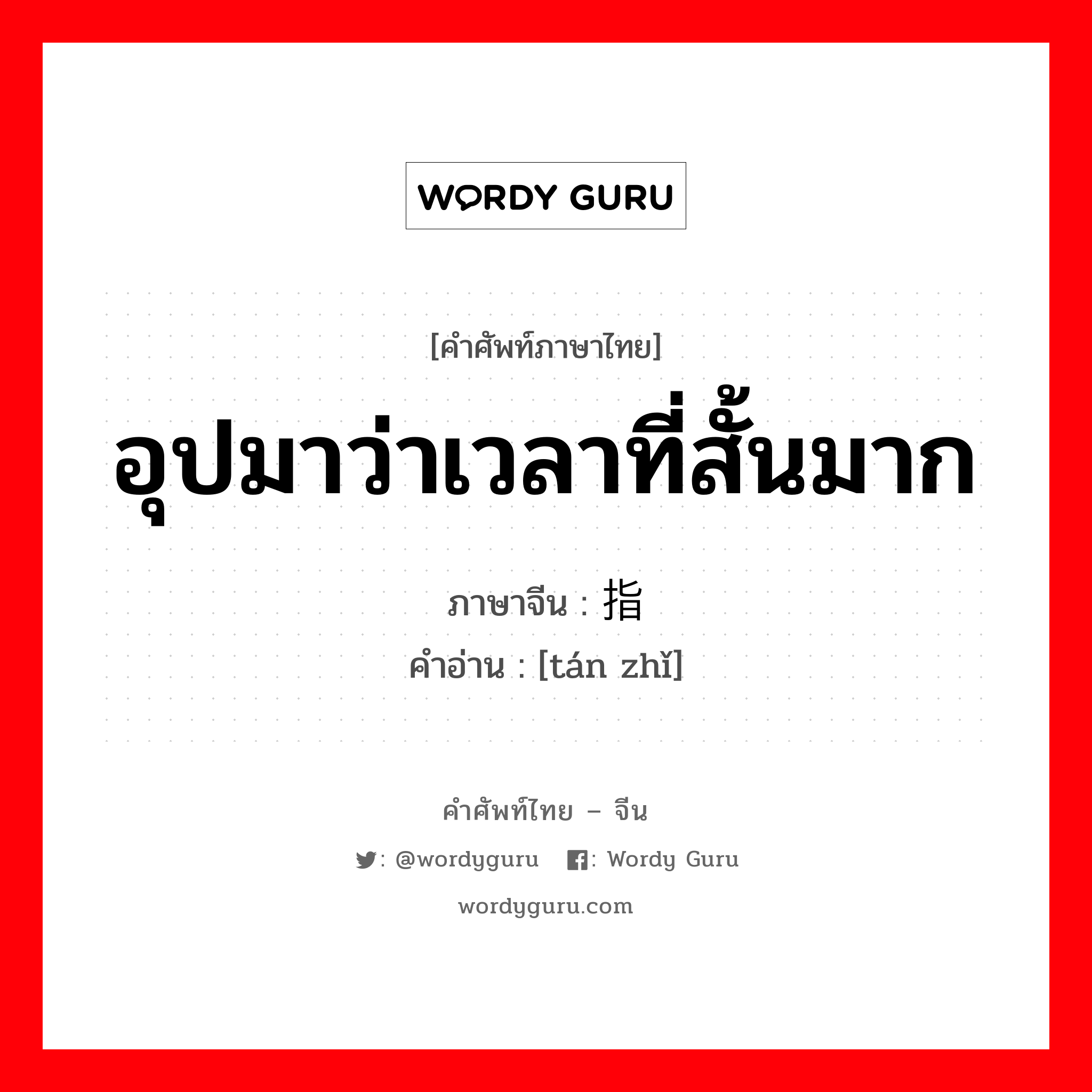 อุปมาว่าเวลาที่สั้นมาก ภาษาจีนคืออะไร, คำศัพท์ภาษาไทย - จีน อุปมาว่าเวลาที่สั้นมาก ภาษาจีน 弹指 คำอ่าน [tán zhǐ]