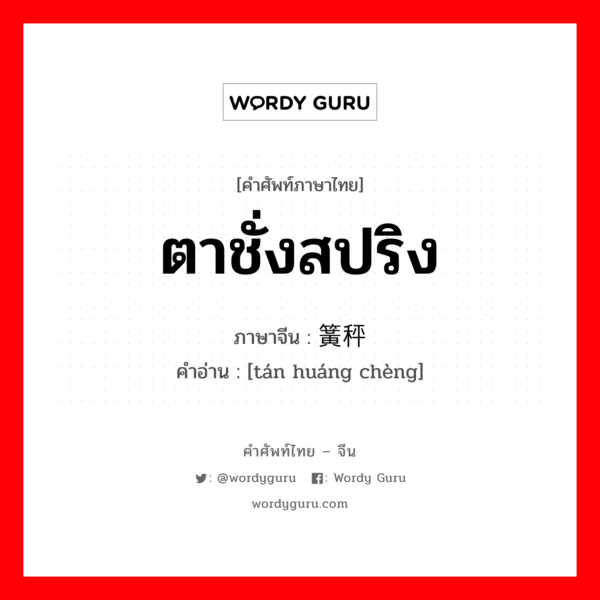 ตาชั่งสปริง ภาษาจีนคืออะไร, คำศัพท์ภาษาไทย - จีน ตาชั่งสปริง ภาษาจีน 弹簧秤 คำอ่าน [tán huáng chèng]