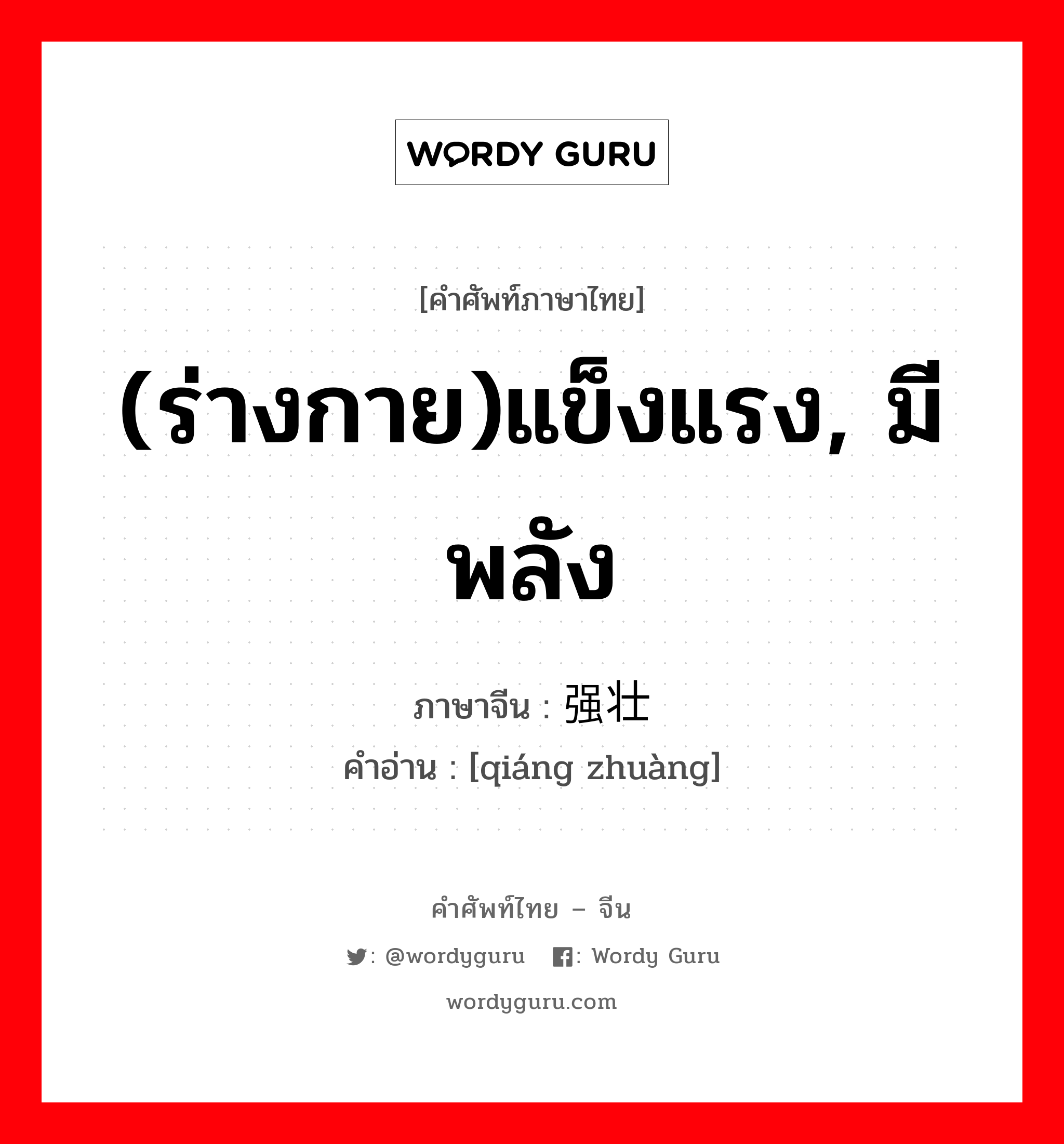 (ร่างกาย)แข็งแรง, มีพลัง ภาษาจีนคืออะไร, คำศัพท์ภาษาไทย - จีน (ร่างกาย)แข็งแรง, มีพลัง ภาษาจีน 强壮 คำอ่าน [qiáng zhuàng]