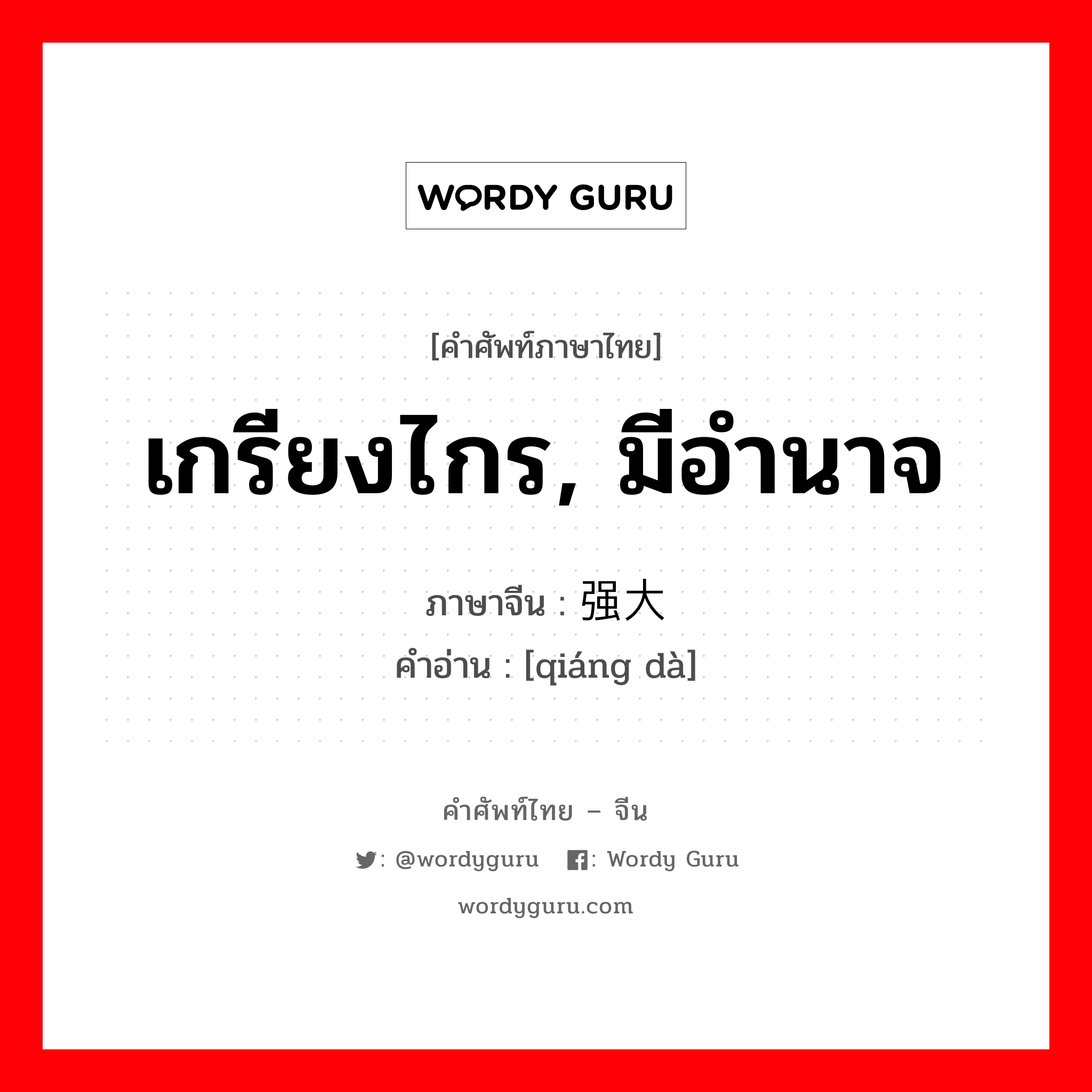 เกรียงไกร, มีอำนาจ ภาษาจีนคืออะไร, คำศัพท์ภาษาไทย - จีน เกรียงไกร, มีอำนาจ ภาษาจีน 强大 คำอ่าน [qiáng dà]