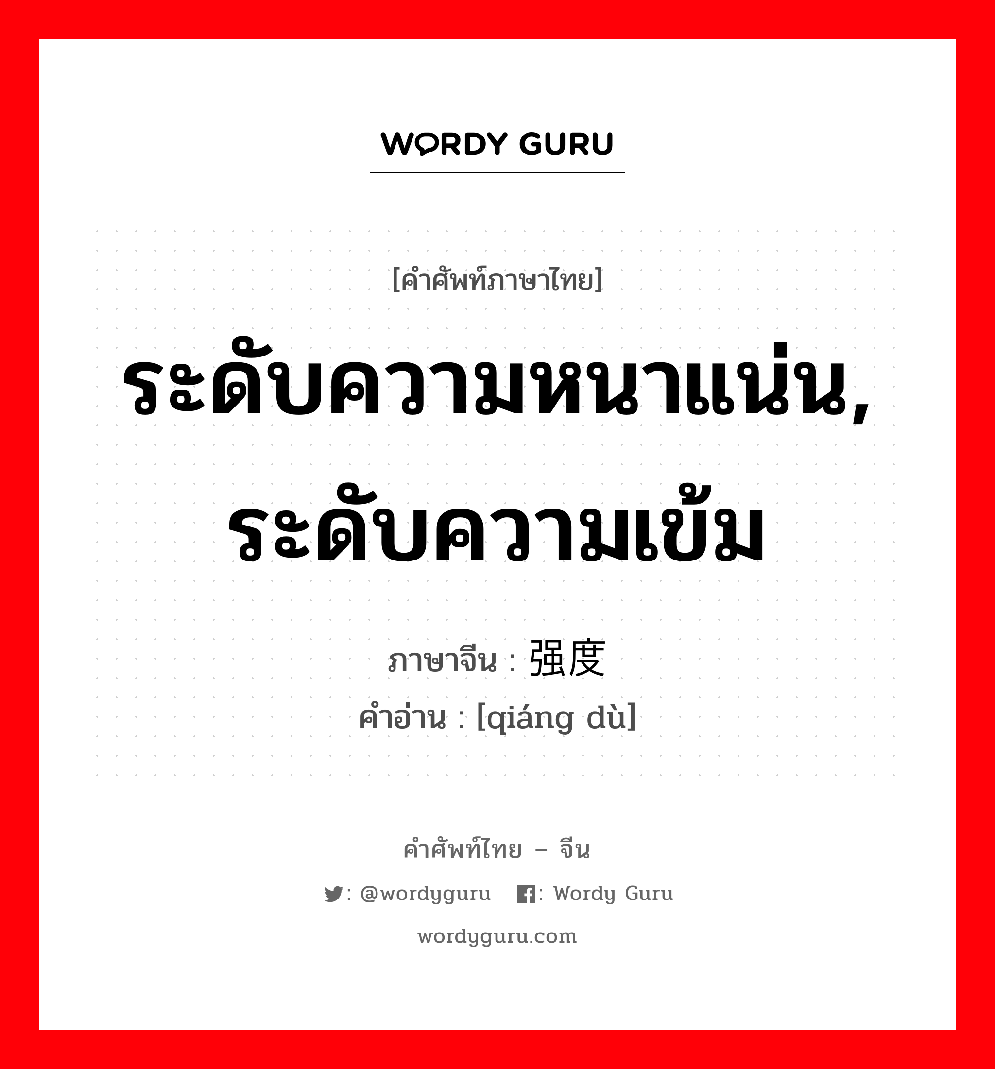 ระดับความหนาแน่น, ระดับความเข้ม ภาษาจีนคืออะไร, คำศัพท์ภาษาไทย - จีน ระดับความหนาแน่น, ระดับความเข้ม ภาษาจีน 强度 คำอ่าน [qiáng dù]