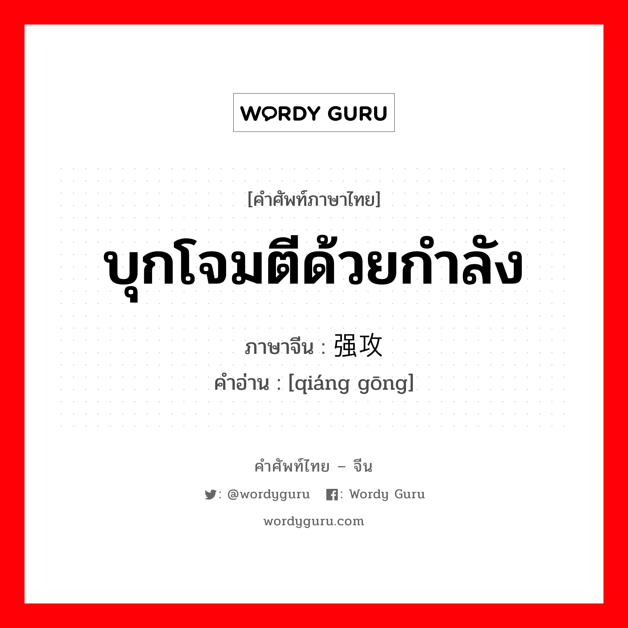 บุกโจมตีด้วยกำลัง ภาษาจีนคืออะไร, คำศัพท์ภาษาไทย - จีน บุกโจมตีด้วยกำลัง ภาษาจีน 强攻 คำอ่าน [qiáng gōng]