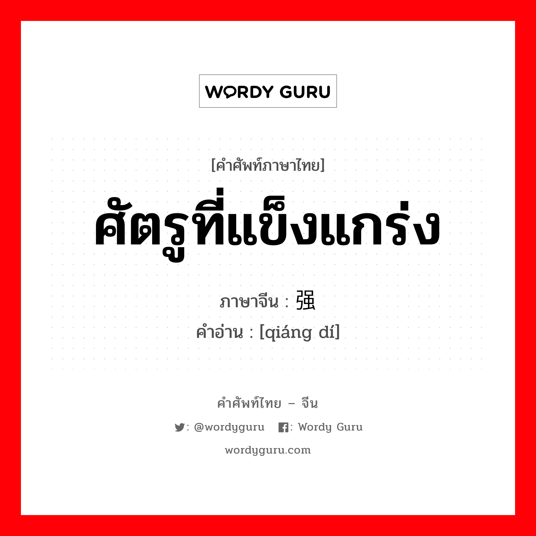 ศัตรูที่แข็งแกร่ง ภาษาจีนคืออะไร, คำศัพท์ภาษาไทย - จีน ศัตรูที่แข็งแกร่ง ภาษาจีน 强敌 คำอ่าน [qiáng dí]