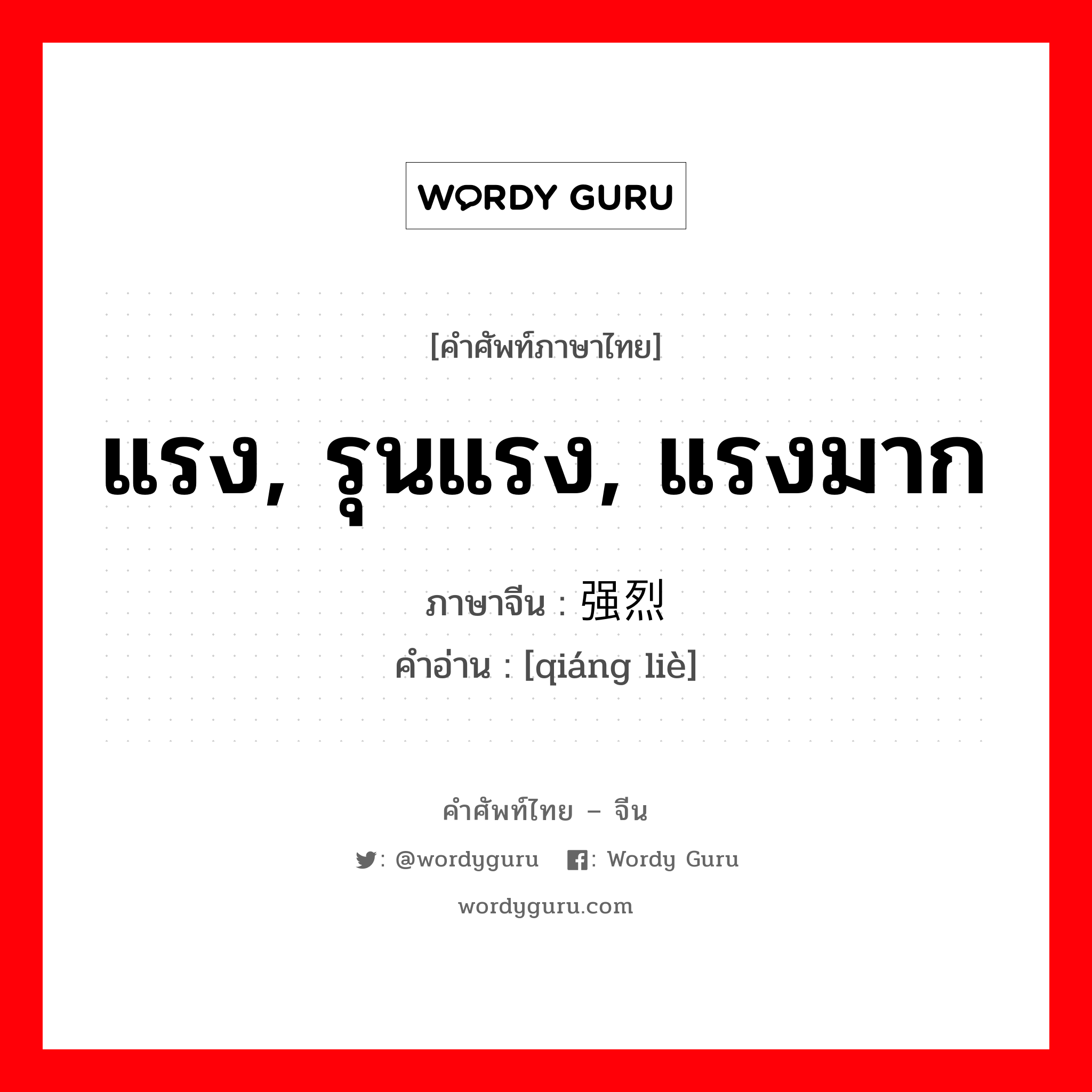 แรง, รุนแรง, แรงมาก ภาษาจีนคืออะไร, คำศัพท์ภาษาไทย - จีน แรง, รุนแรง, แรงมาก ภาษาจีน 强烈 คำอ่าน [qiáng liè]