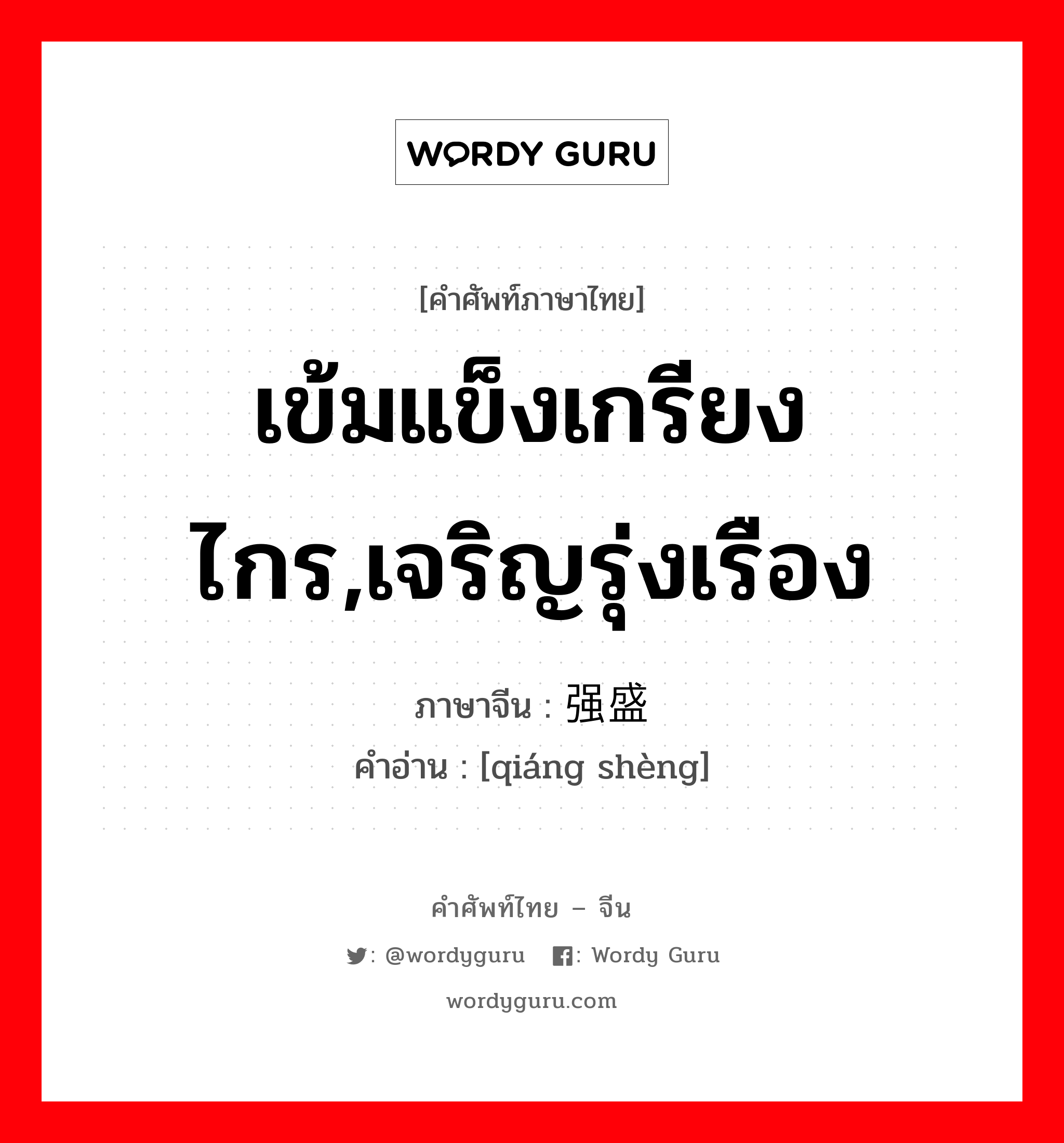 เข้มแข็งเกรียงไกร,เจริญรุ่งเรือง ภาษาจีนคืออะไร, คำศัพท์ภาษาไทย - จีน เข้มแข็งเกรียงไกร,เจริญรุ่งเรือง ภาษาจีน 强盛 คำอ่าน [qiáng shèng]