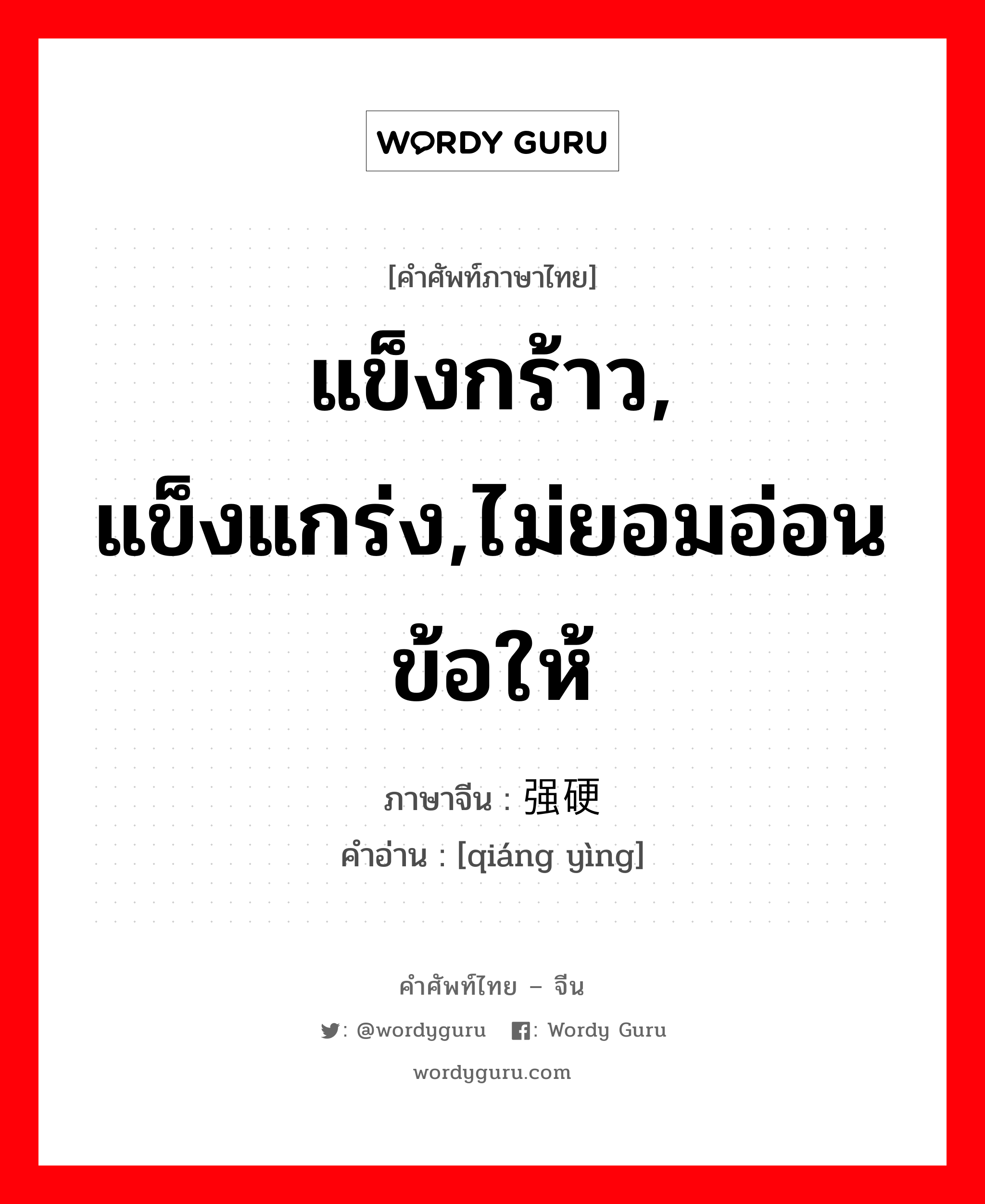 แข็งกร้าว, แข็งแกร่ง,ไม่ยอมอ่อนข้อให้ ภาษาจีนคืออะไร, คำศัพท์ภาษาไทย - จีน แข็งกร้าว, แข็งแกร่ง,ไม่ยอมอ่อนข้อให้ ภาษาจีน 强硬 คำอ่าน [qiáng yìng]