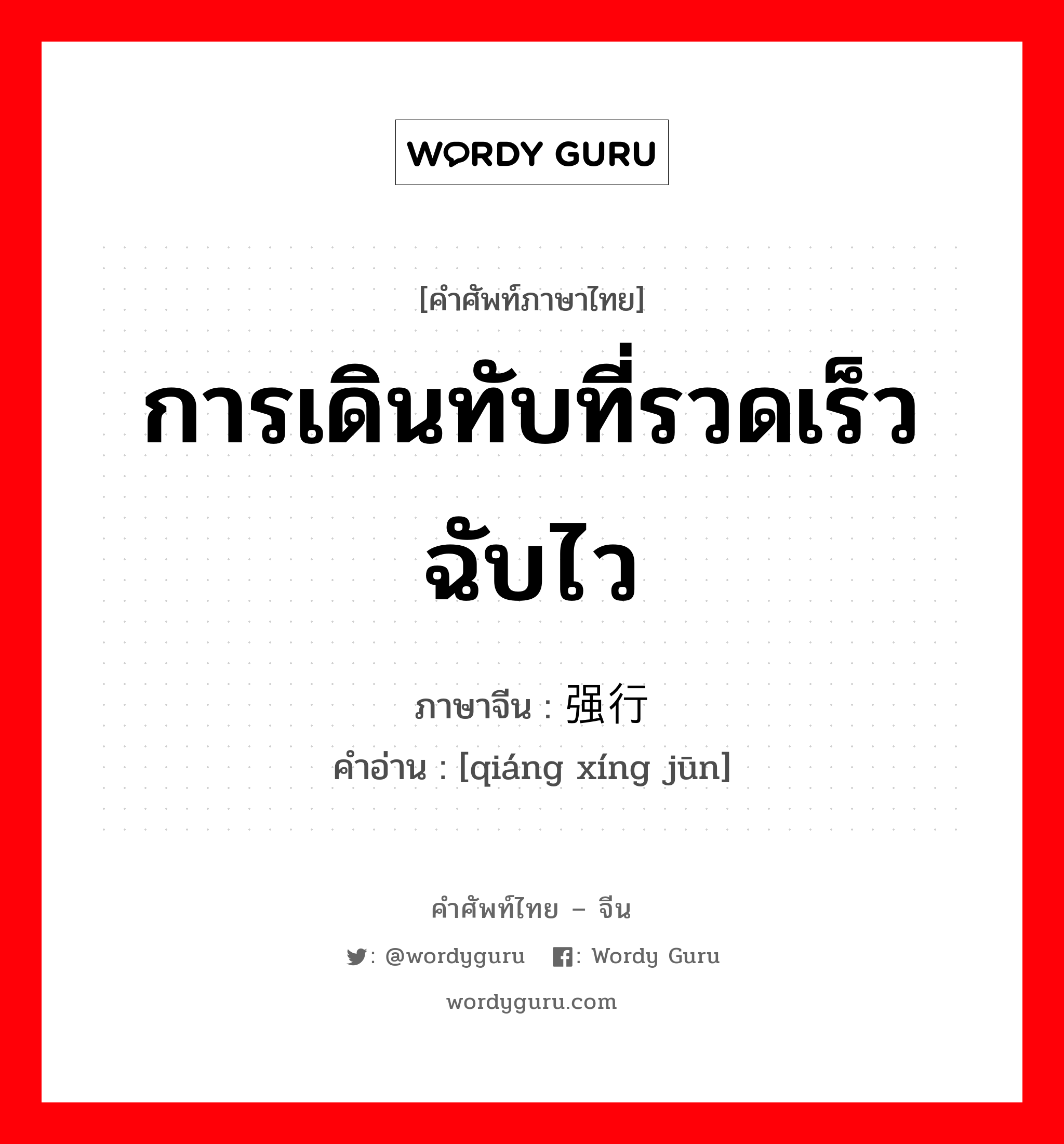 การเดินทับที่รวดเร็วฉับไว ภาษาจีนคืออะไร, คำศัพท์ภาษาไทย - จีน การเดินทับที่รวดเร็วฉับไว ภาษาจีน 强行军 คำอ่าน [qiáng xíng jūn]