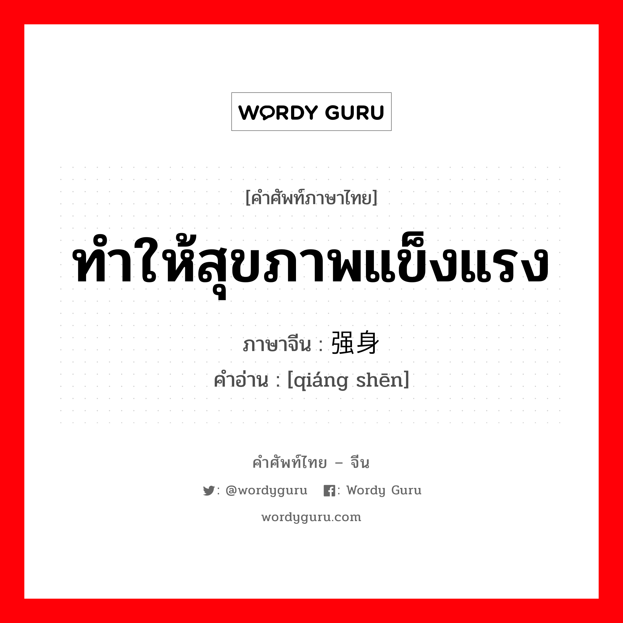 ทำให้สุขภาพแข็งแรง ภาษาจีนคืออะไร, คำศัพท์ภาษาไทย - จีน ทำให้สุขภาพแข็งแรง ภาษาจีน 强身 คำอ่าน [qiáng shēn]