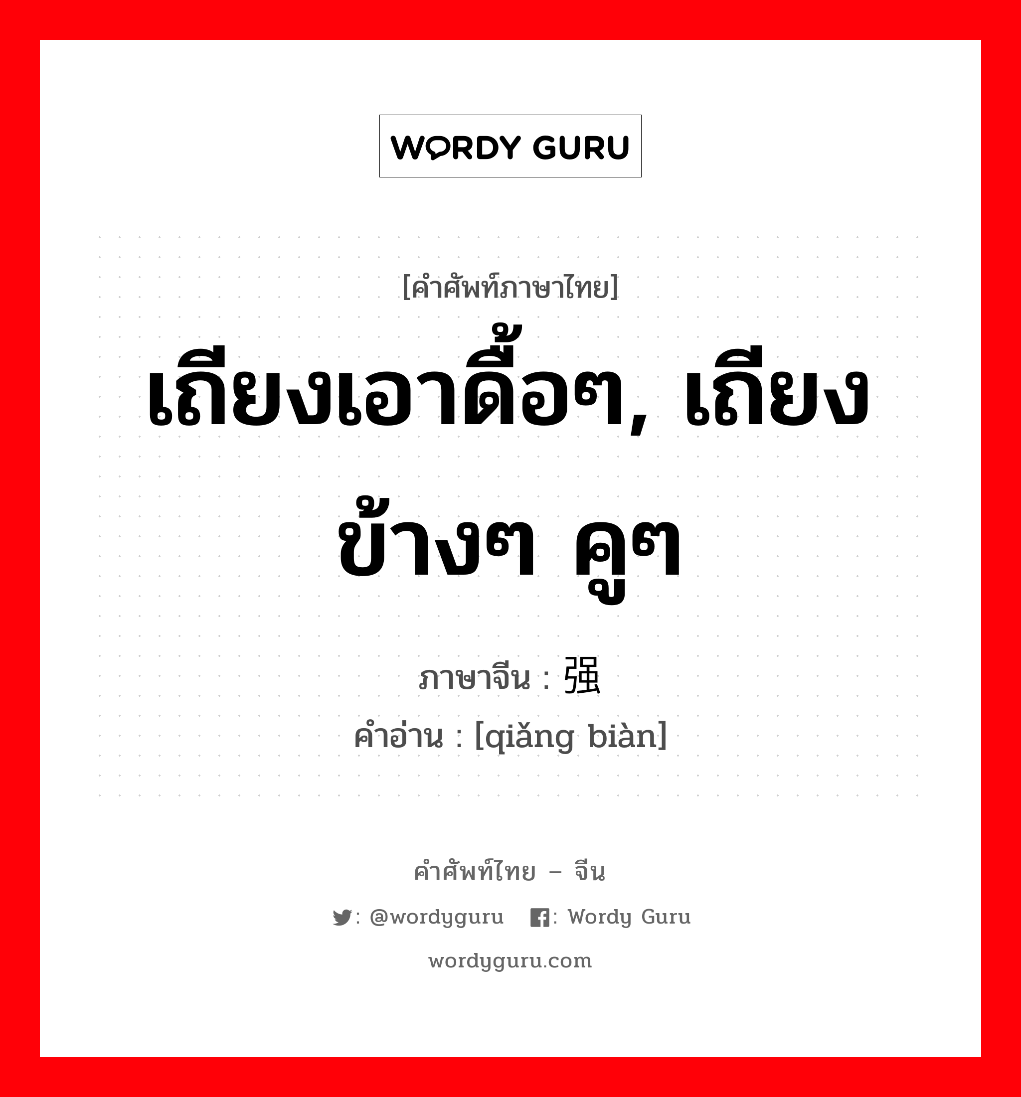 เถียงเอาดื้อๆ, เถียงข้างๆ คูๆ ภาษาจีนคืออะไร, คำศัพท์ภาษาไทย - จีน เถียงเอาดื้อๆ, เถียงข้างๆ คูๆ ภาษาจีน 强辩 คำอ่าน [qiǎng biàn]