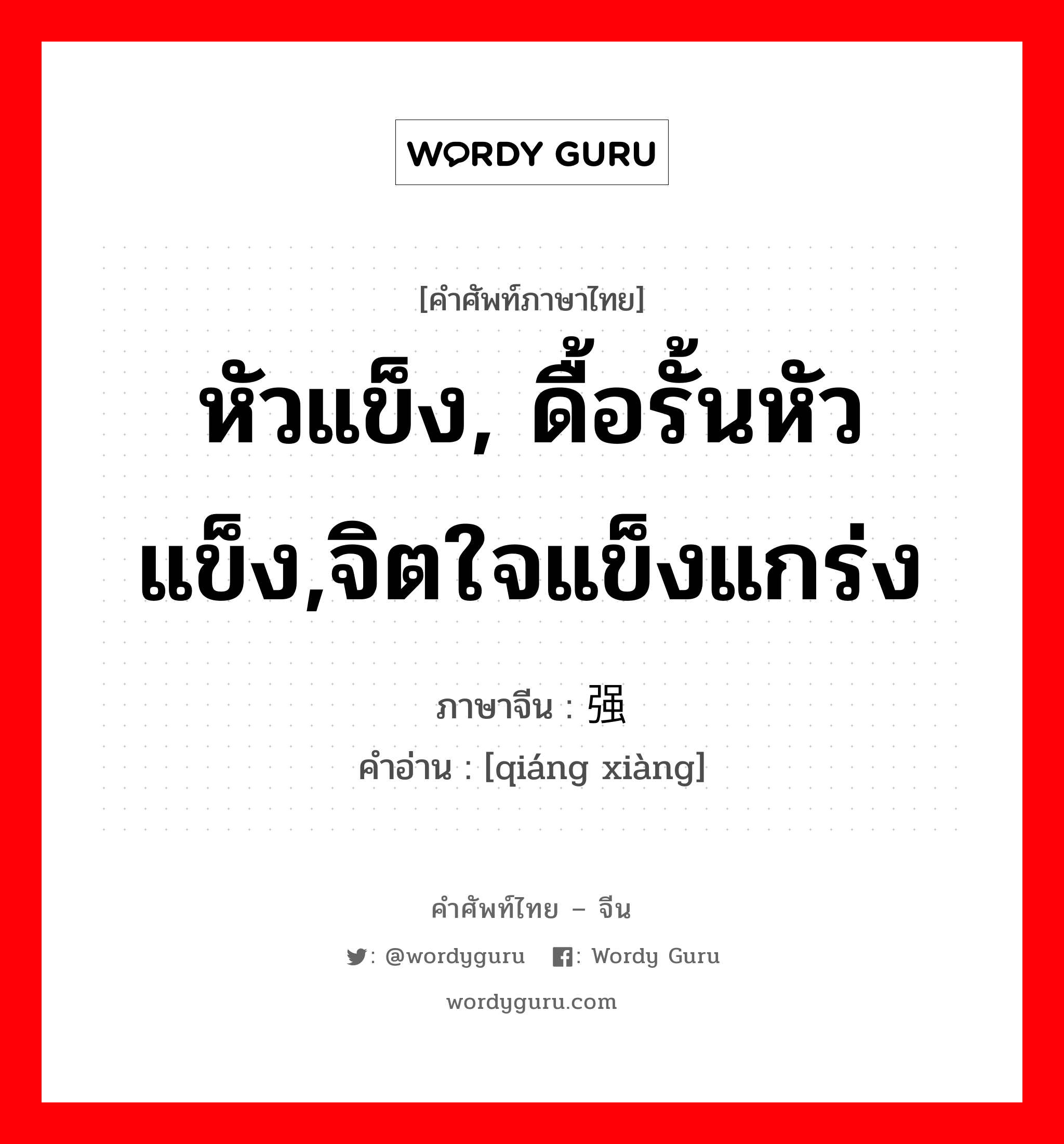 หัวแข็ง, ดื้อรั้นหัวแข็ง,จิตใจแข็งแกร่ง ภาษาจีนคืออะไร, คำศัพท์ภาษาไทย - จีน หัวแข็ง, ดื้อรั้นหัวแข็ง,จิตใจแข็งแกร่ง ภาษาจีน 强项 คำอ่าน [qiáng xiàng]