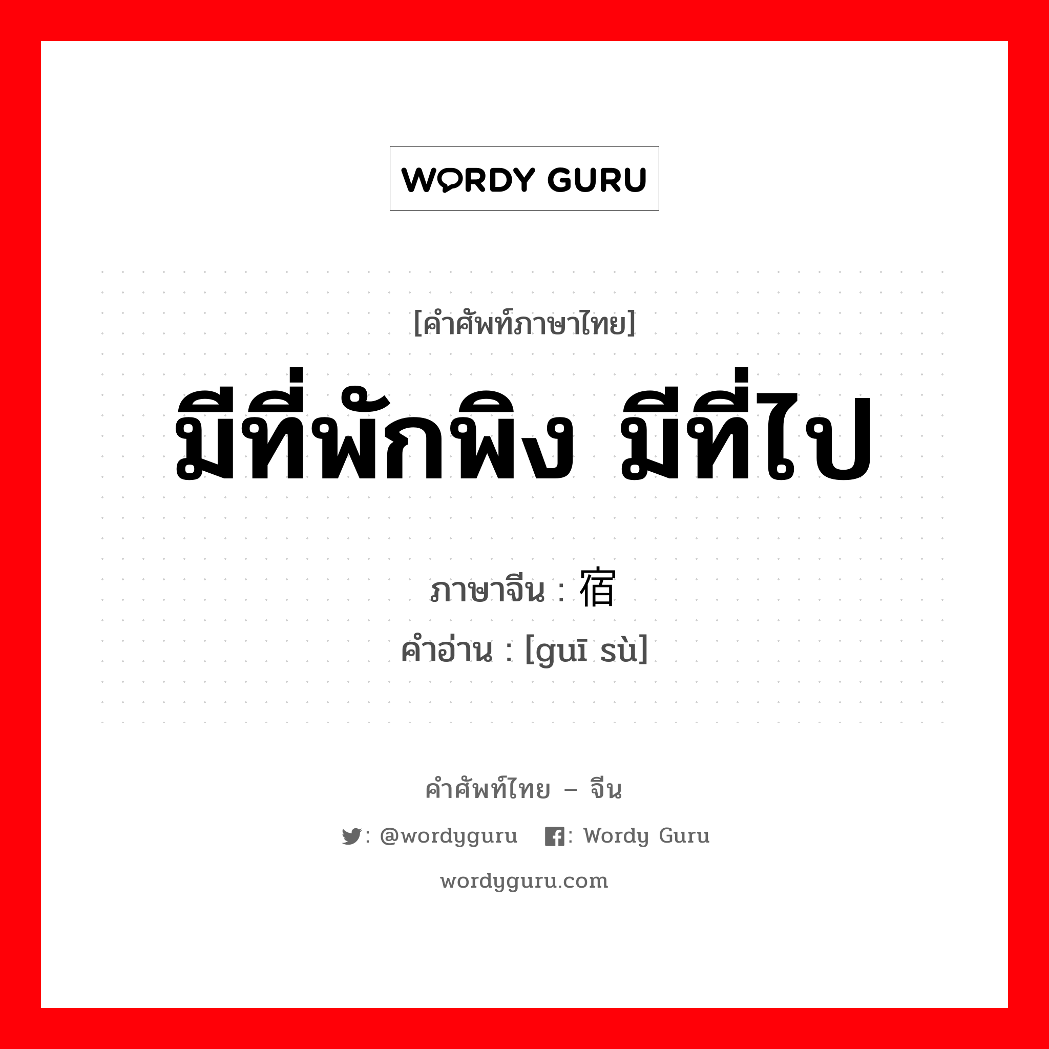 มีที่พักพิง มีที่ไป ภาษาจีนคืออะไร, คำศัพท์ภาษาไทย - จีน มีที่พักพิง มีที่ไป ภาษาจีน 归宿 คำอ่าน [guī sù]