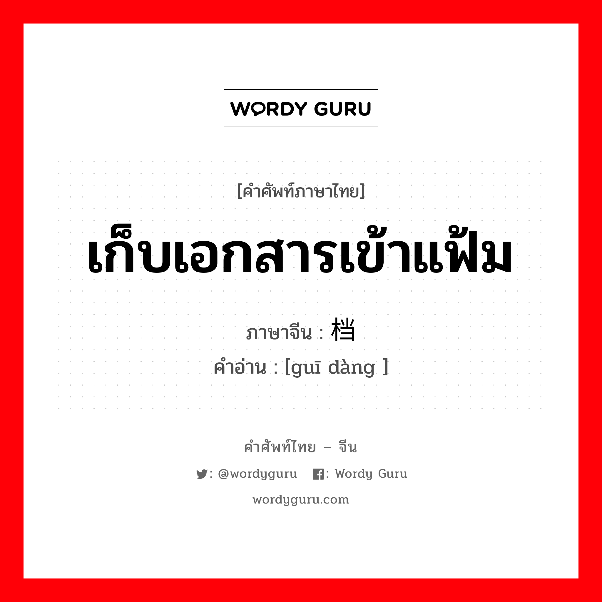 เก็บเอกสารเข้าแฟ้ม ภาษาจีนคืออะไร, คำศัพท์ภาษาไทย - จีน เก็บเอกสารเข้าแฟ้ม ภาษาจีน 归档 คำอ่าน [guī dàng ]