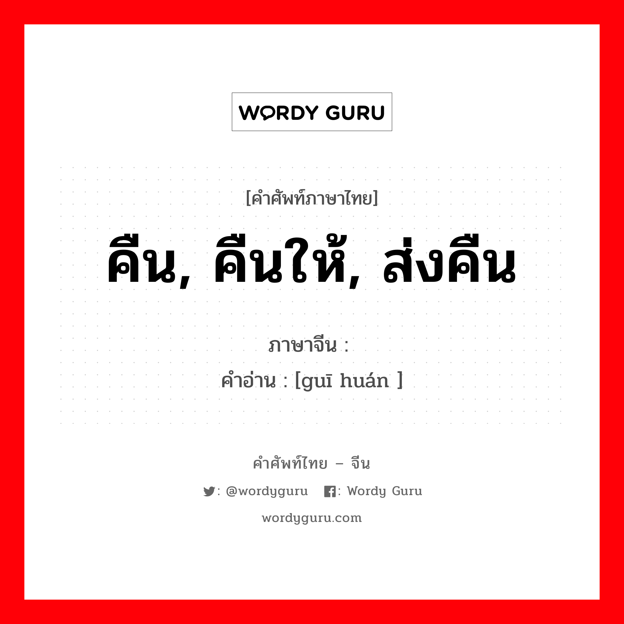 คืน, คืนให้, ส่งคืน ภาษาจีนคืออะไร, คำศัพท์ภาษาไทย - จีน คืน, คืนให้, ส่งคืน ภาษาจีน 归还 คำอ่าน [guī huán ]