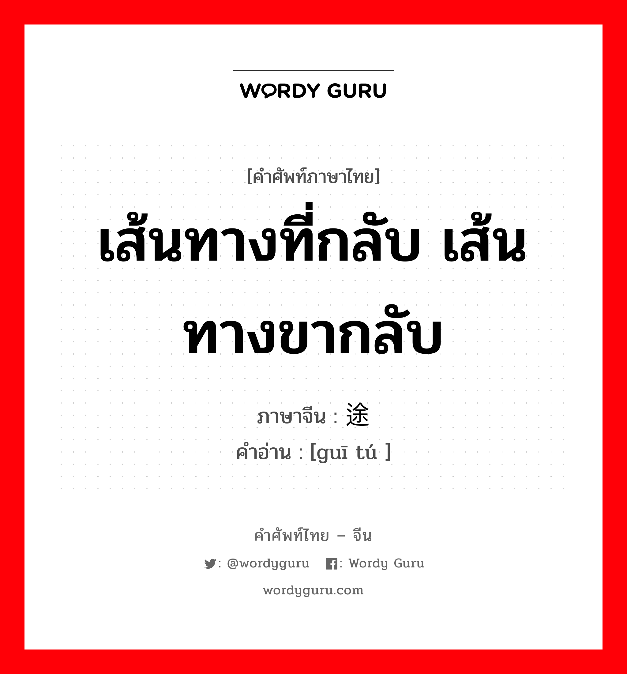 เส้นทางที่กลับ เส้นทางขากลับ ภาษาจีนคืออะไร, คำศัพท์ภาษาไทย - จีน เส้นทางที่กลับ เส้นทางขากลับ ภาษาจีน 归途 คำอ่าน [guī tú ]