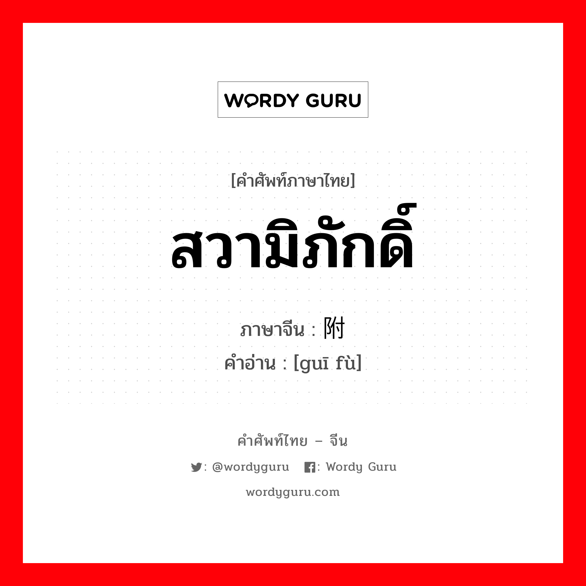 สวามิภักดิ์ ภาษาจีนคืออะไร, คำศัพท์ภาษาไทย - จีน สวามิภักดิ์ ภาษาจีน 归附 คำอ่าน [guī fù]