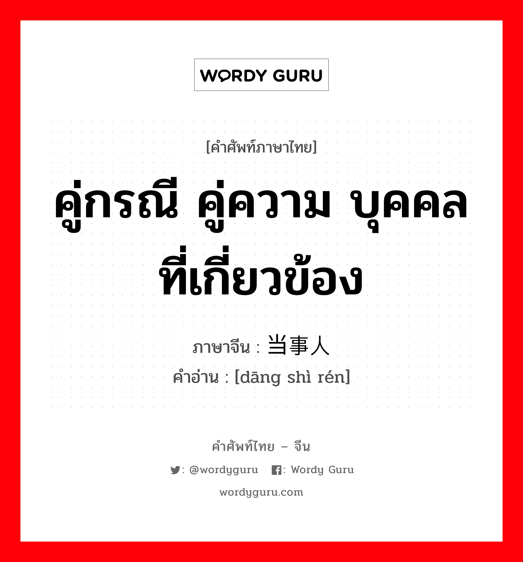 คู่กรณี คู่ความ บุคคลที่เกี่ยวข้อง ภาษาจีนคืออะไร, คำศัพท์ภาษาไทย - จีน คู่กรณี คู่ความ บุคคลที่เกี่ยวข้อง ภาษาจีน 当事人 คำอ่าน [dāng shì rén]