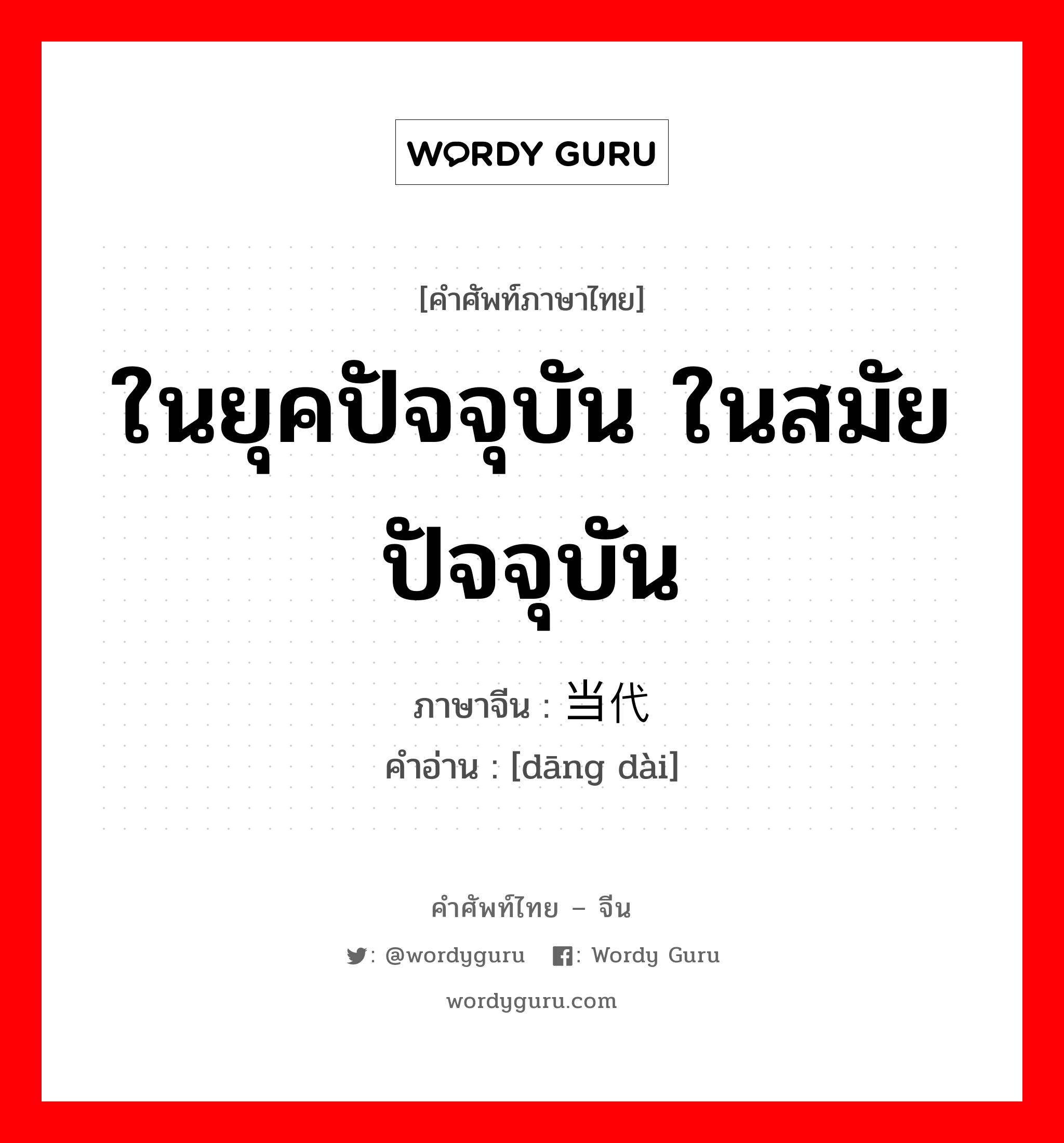 ในยุคปัจจุบัน ในสมัยปัจจุบัน ภาษาจีนคืออะไร, คำศัพท์ภาษาไทย - จีน ในยุคปัจจุบัน ในสมัยปัจจุบัน ภาษาจีน 当代 คำอ่าน [dāng dài]