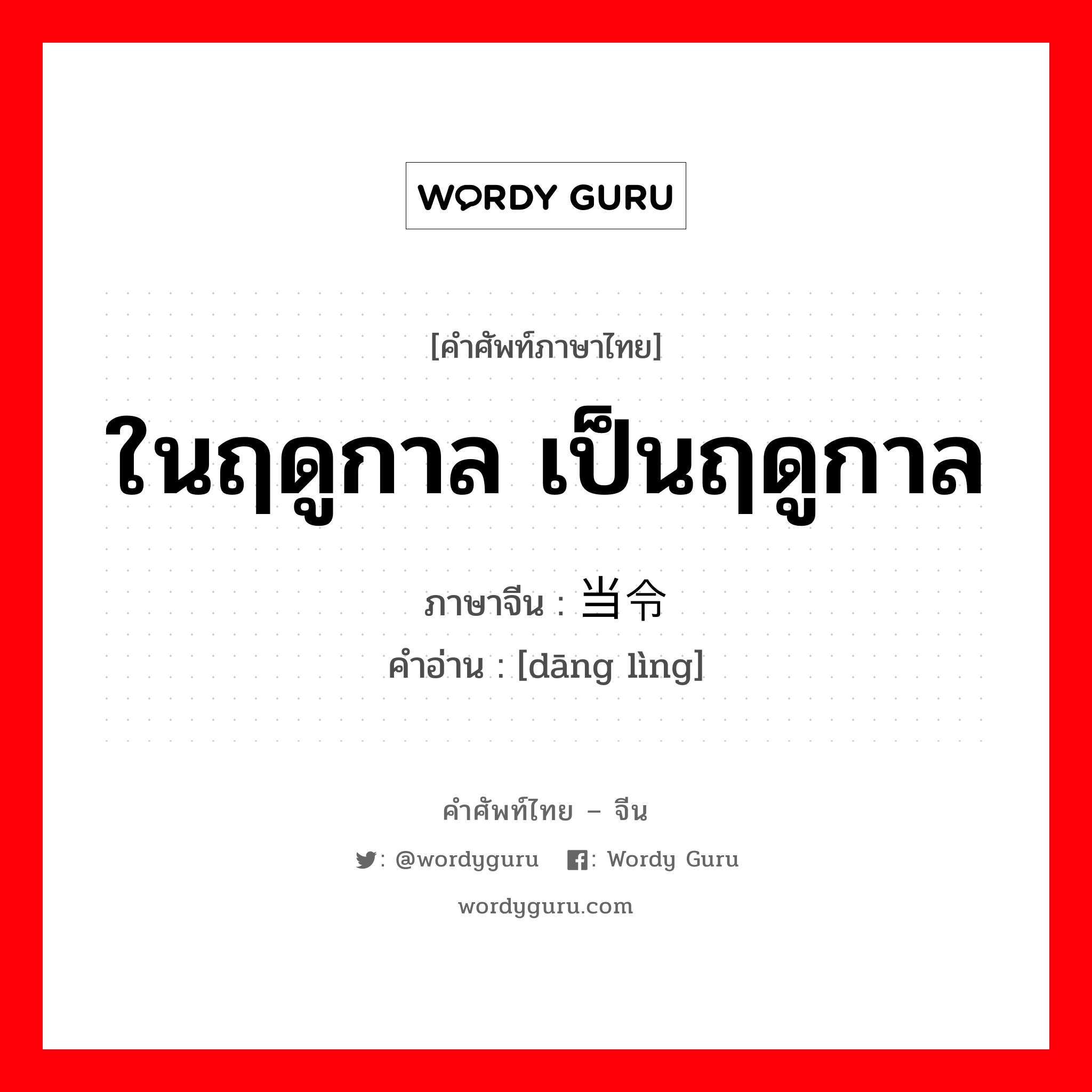 ในฤดูกาล เป็นฤดูกาล ภาษาจีนคืออะไร, คำศัพท์ภาษาไทย - จีน ในฤดูกาล เป็นฤดูกาล ภาษาจีน 当令 คำอ่าน [dāng lìng]