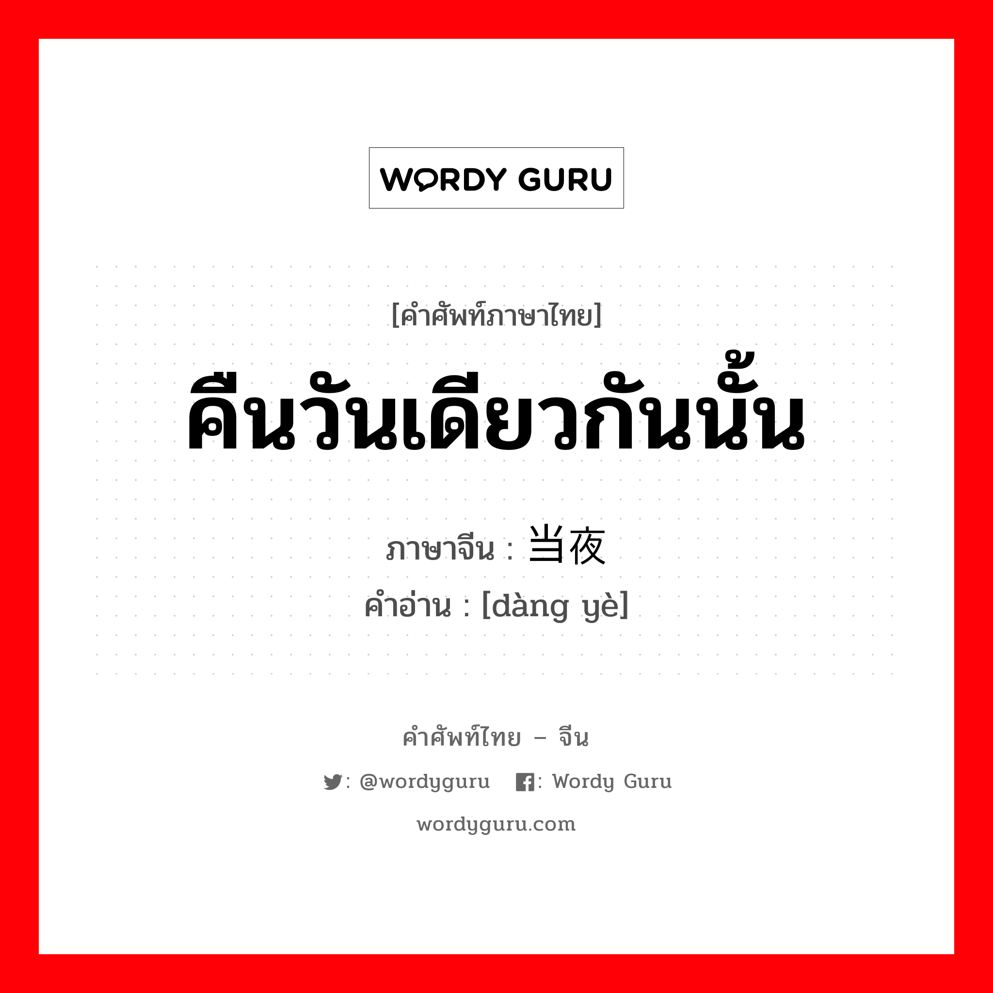 คืนวันเดียวกันนั้น ภาษาจีนคืออะไร, คำศัพท์ภาษาไทย - จีน คืนวันเดียวกันนั้น ภาษาจีน 当夜 คำอ่าน [dàng yè]