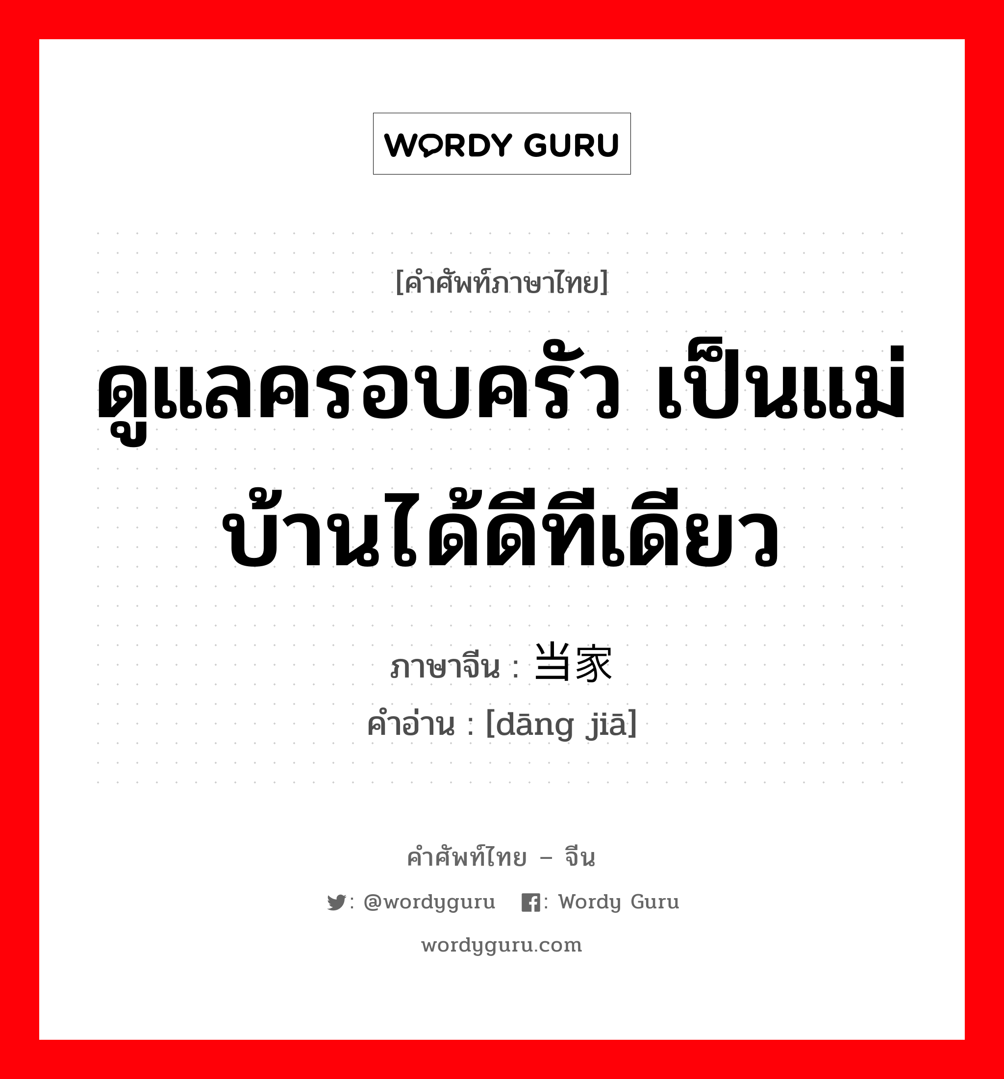 ดูแลครอบครัว เป็นแม่บ้านได้ดีทีเดียว ภาษาจีนคืออะไร, คำศัพท์ภาษาไทย - จีน ดูแลครอบครัว เป็นแม่บ้านได้ดีทีเดียว ภาษาจีน 当家 คำอ่าน [dāng jiā]