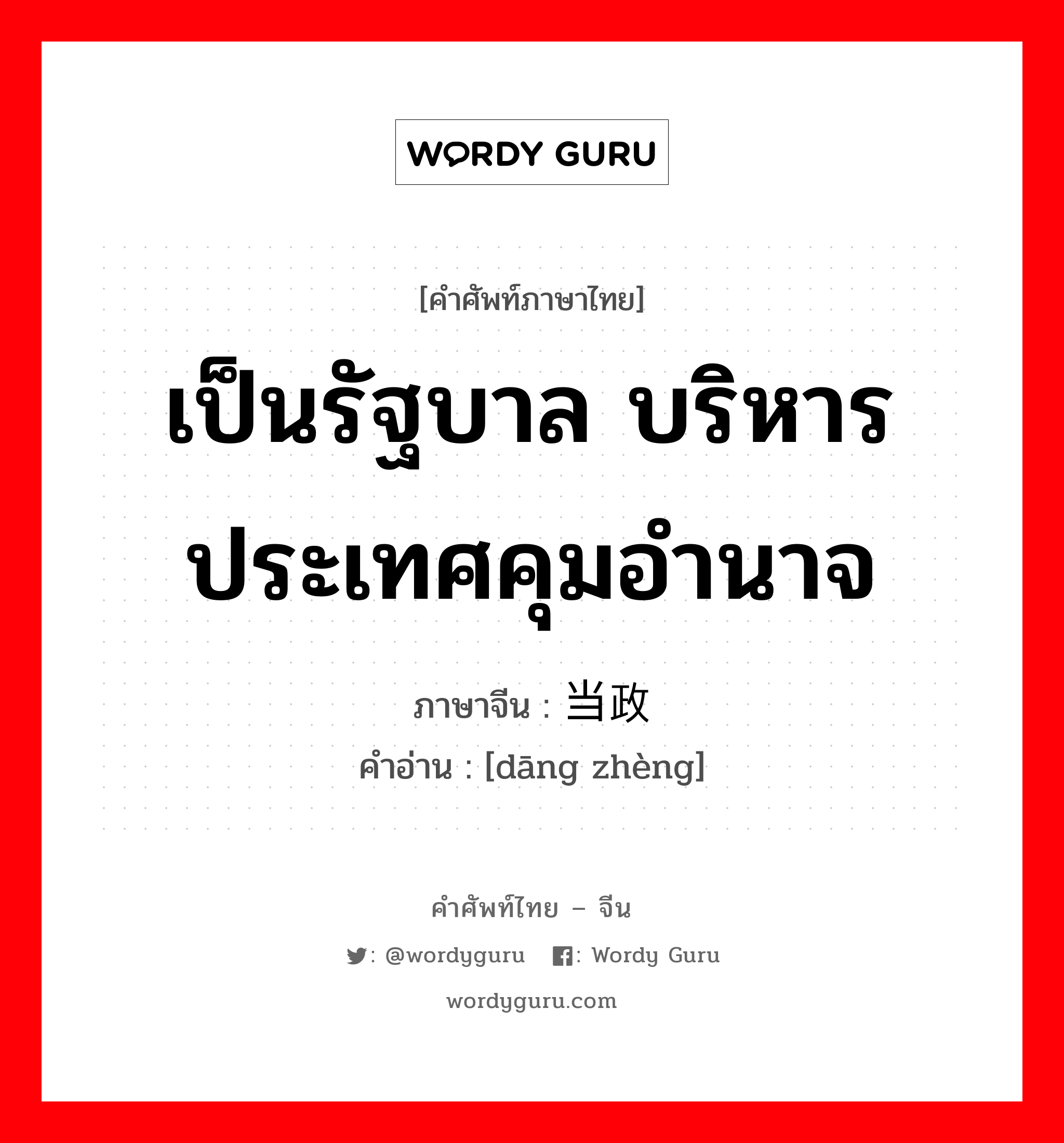 เป็นรัฐบาล บริหารประเทศคุมอำนาจ ภาษาจีนคืออะไร, คำศัพท์ภาษาไทย - จีน เป็นรัฐบาล บริหารประเทศคุมอำนาจ ภาษาจีน 当政 คำอ่าน [dāng zhèng]