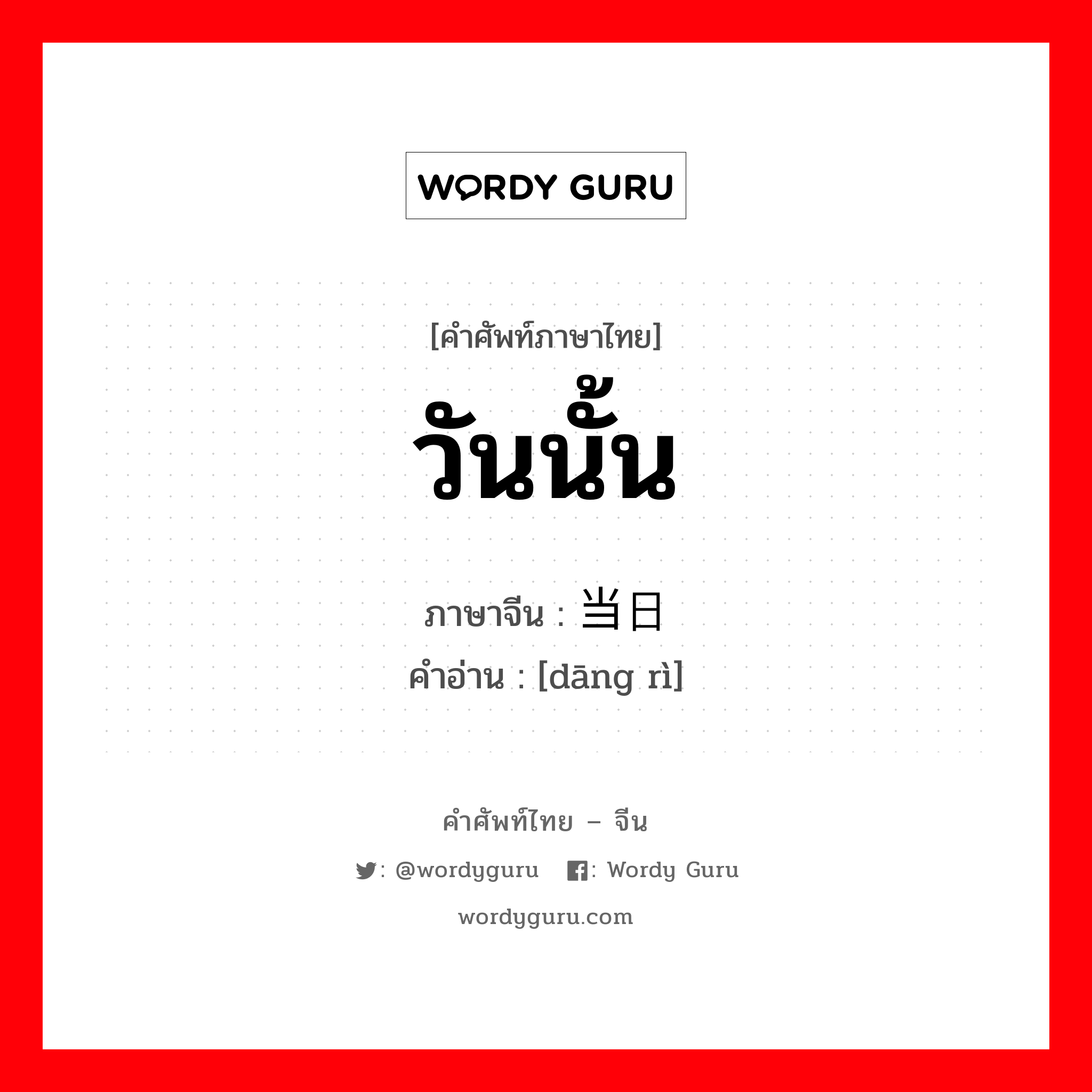 วันนั้น ภาษาจีนคืออะไร, คำศัพท์ภาษาไทย - จีน วันนั้น ภาษาจีน 当日 คำอ่าน [dāng rì]