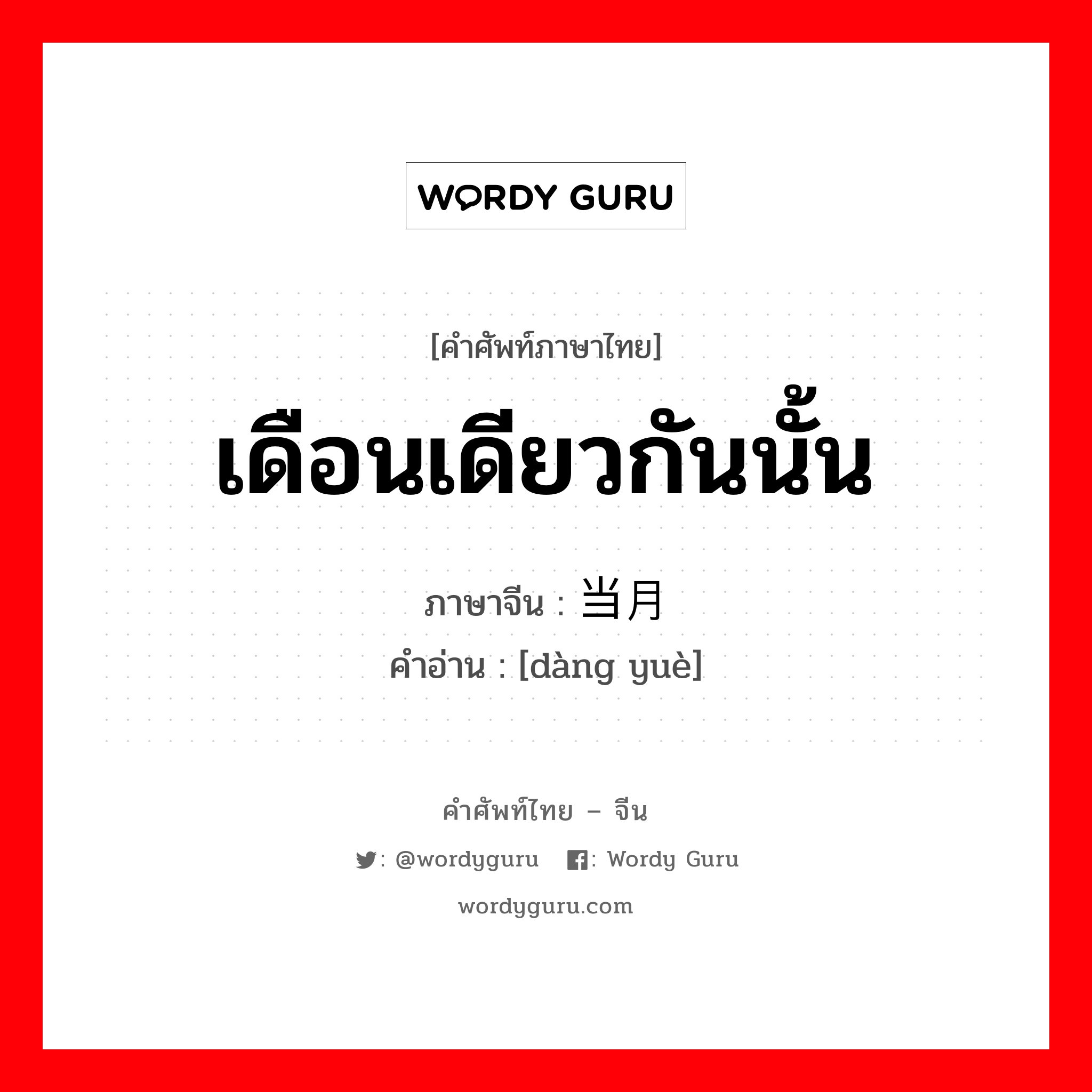 เดือนเดียวกันนั้น ภาษาจีนคืออะไร, คำศัพท์ภาษาไทย - จีน เดือนเดียวกันนั้น ภาษาจีน 当月 คำอ่าน [dàng yuè]